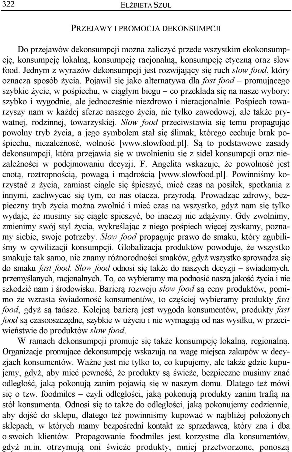 Pojawił się jako alternatywa dla fast food promującego szybkie życie, w pośpiechu, w ciągłym biegu co przekłada się na nasze wybory: szybko i wygodnie, ale jednocześnie niezdrowo i nieracjonalnie.