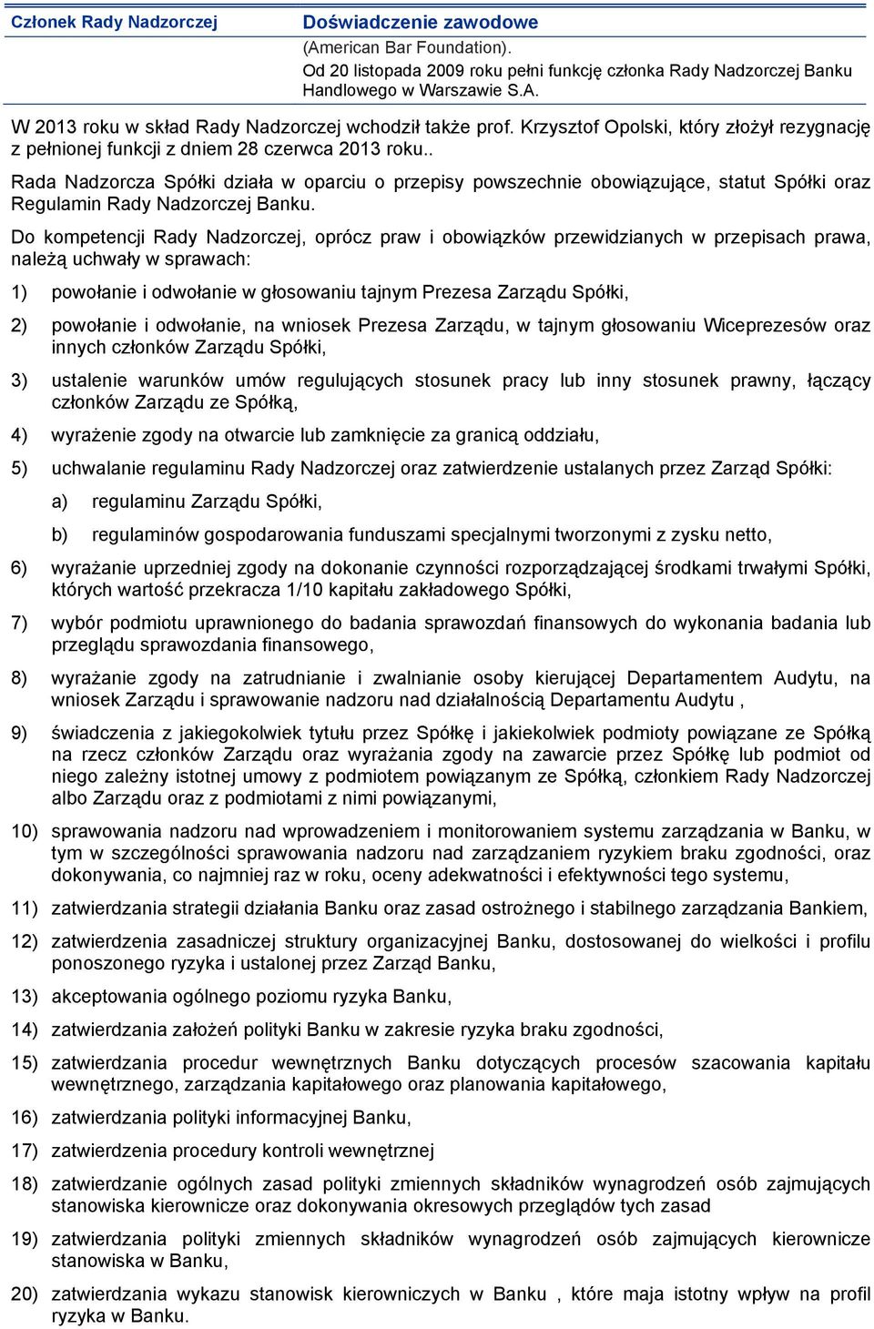 . Rada Nadzorcza Spółki działa w oparciu o przepisy powszechnie obowiązujące, statut Spółki oraz Regulamin Rady Nadzorczej Banku.