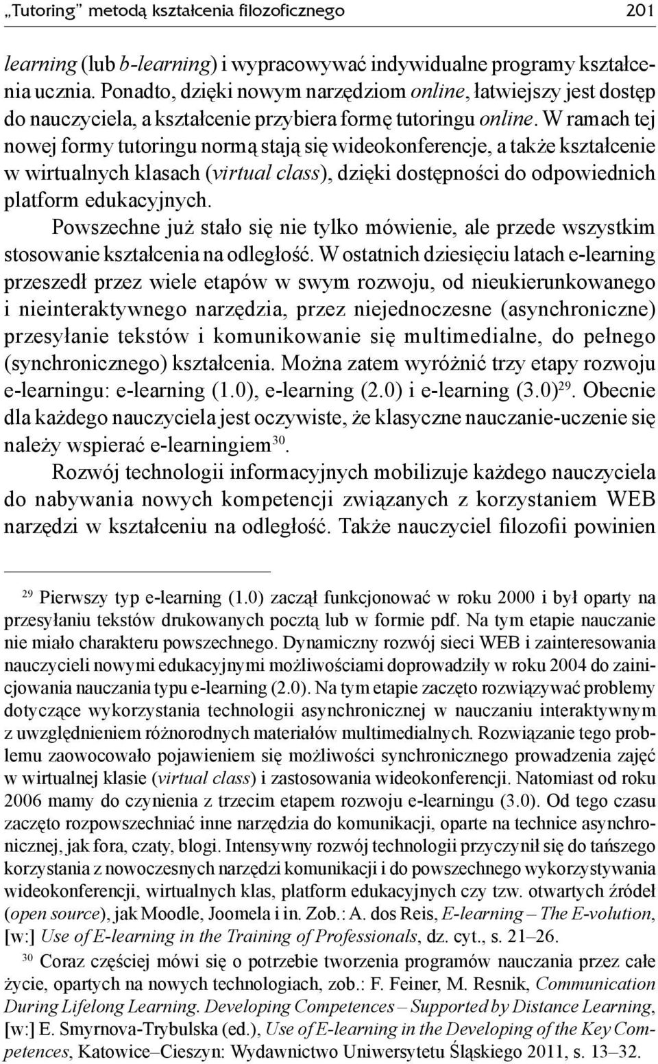 W ramach tej nowej formy tutoringu normą stają się wideokonferencje, a także kształcenie w wirtualnych klasach (virtual class), dzięki dostępności do odpowiednich platform edukacyjnych.