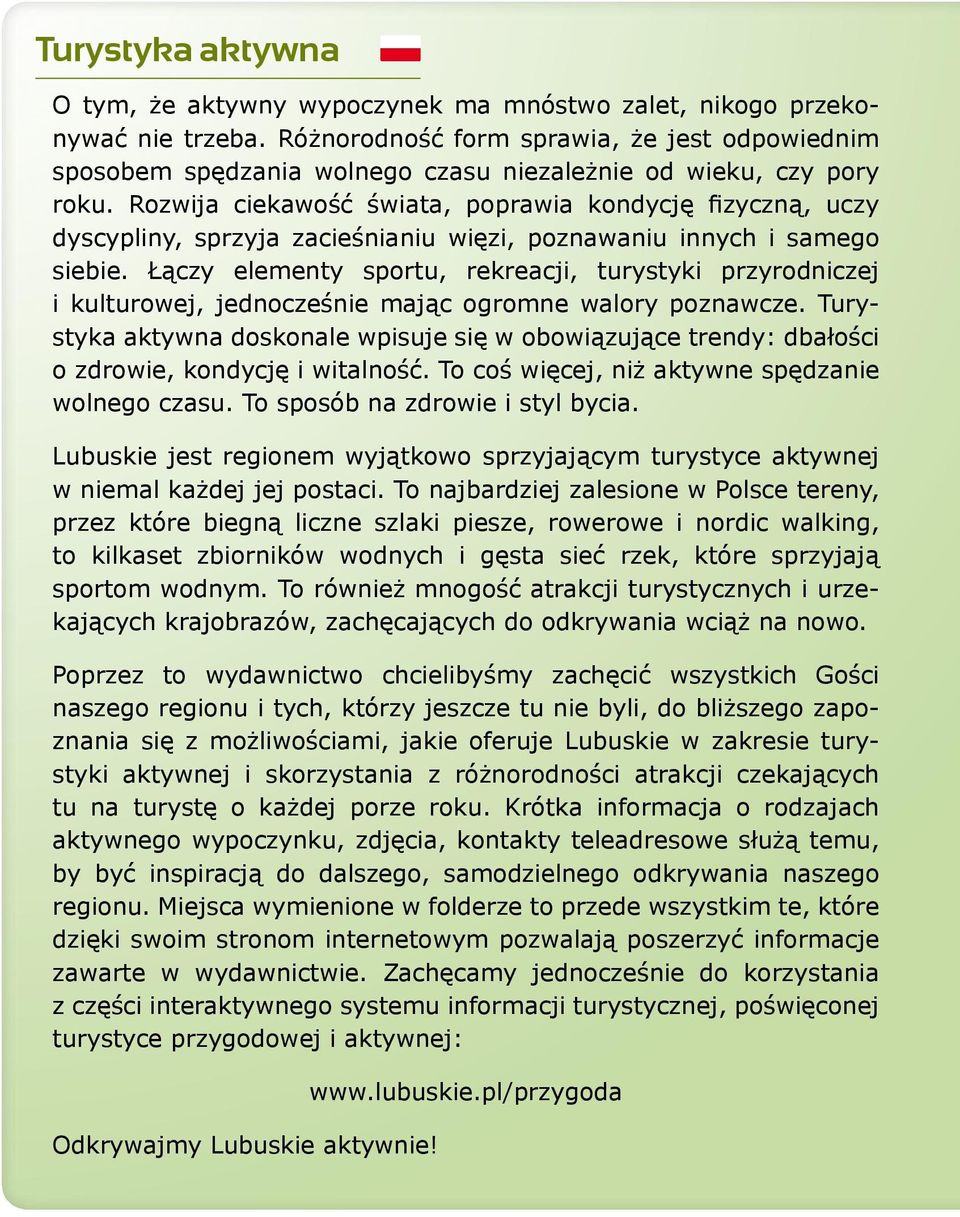 Rozwija ciekawość świata, poprawia kondycję fizyczną, uczy dyscypliny, sprzyja zacieśnianiu więzi, poznawaniu innych i samego siebie.