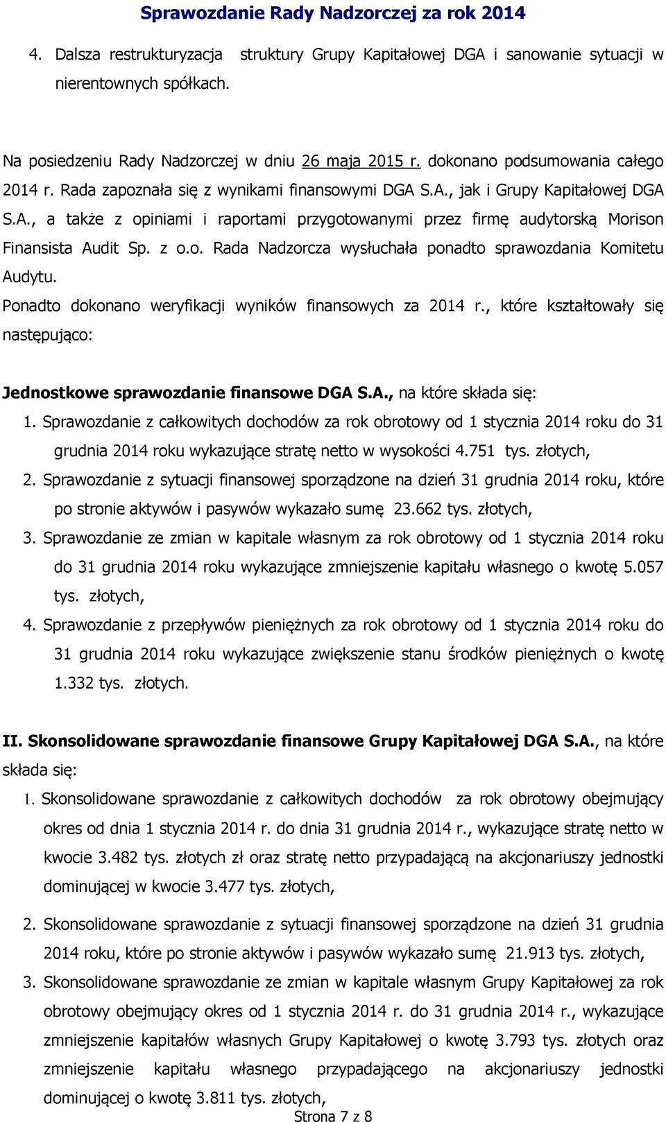 Ponadto dokonano weryfikacji wyników finansowych za 2014 r., które kształtowały się następująco: Jednostkowe sprawozdanie finansowe DGA S.A., na które składa się: 1.