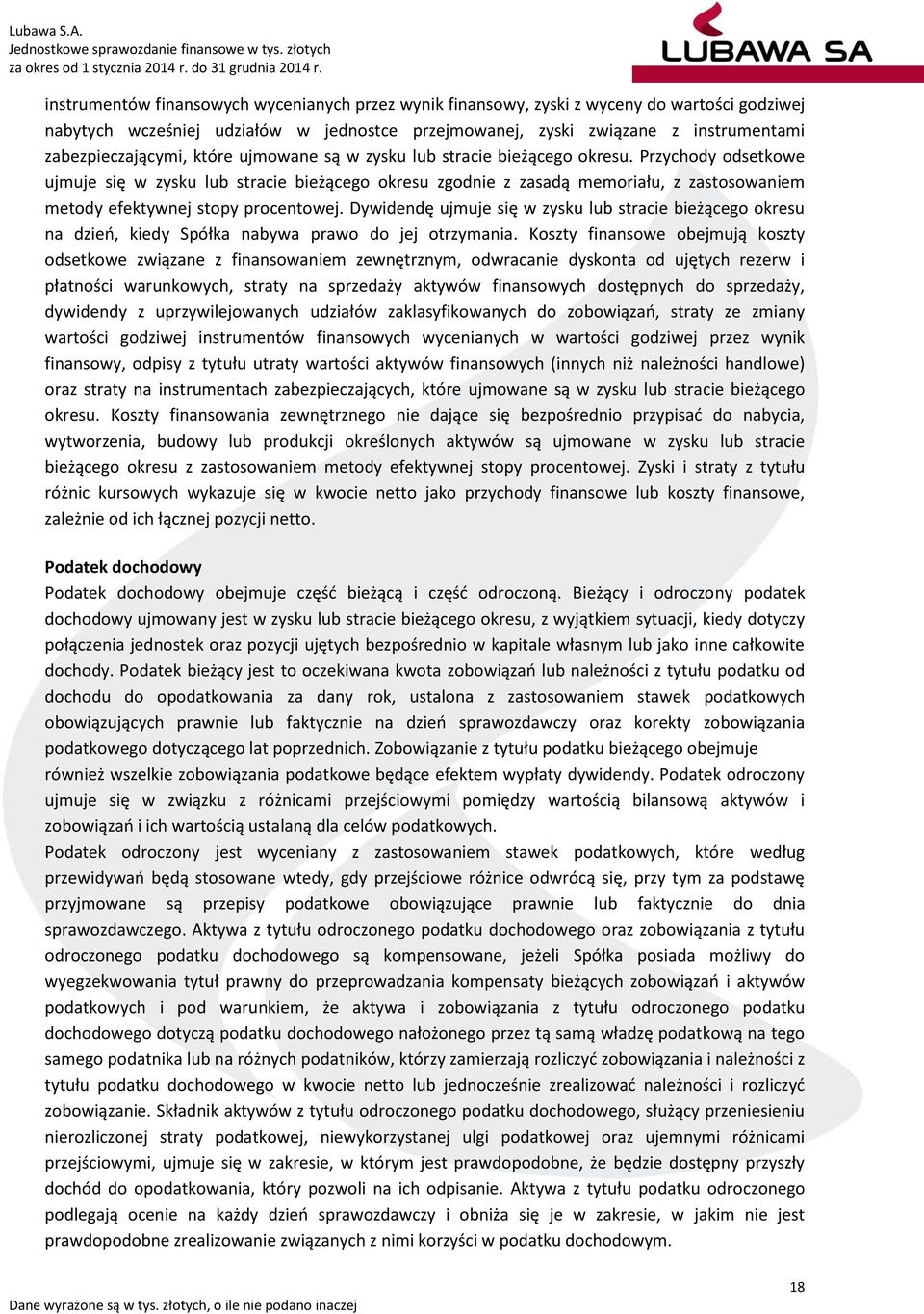 Przychody odsetkowe ujmuje się w zysku lub stracie bieżącego okresu zgodnie z zasadą memoriału, z zastosowaniem metody efektywnej stopy procentowej.