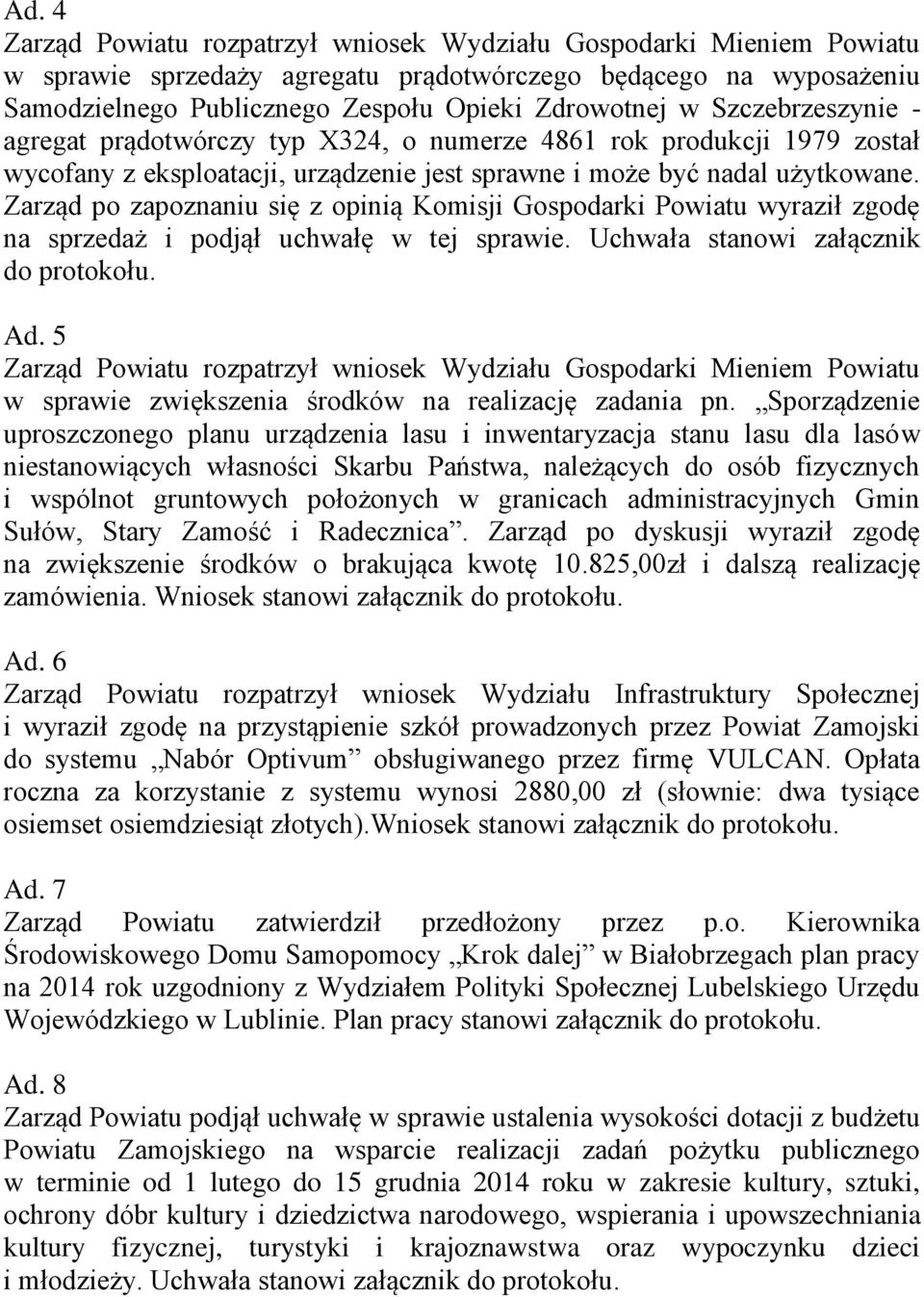 Zarząd po zapoznaniu się z opinią Komisji Gospodarki Powiatu wyraził zgodę na sprzedaż i podjął uchwałę w tej sprawie. Uchwała stanowi załącznik Ad.