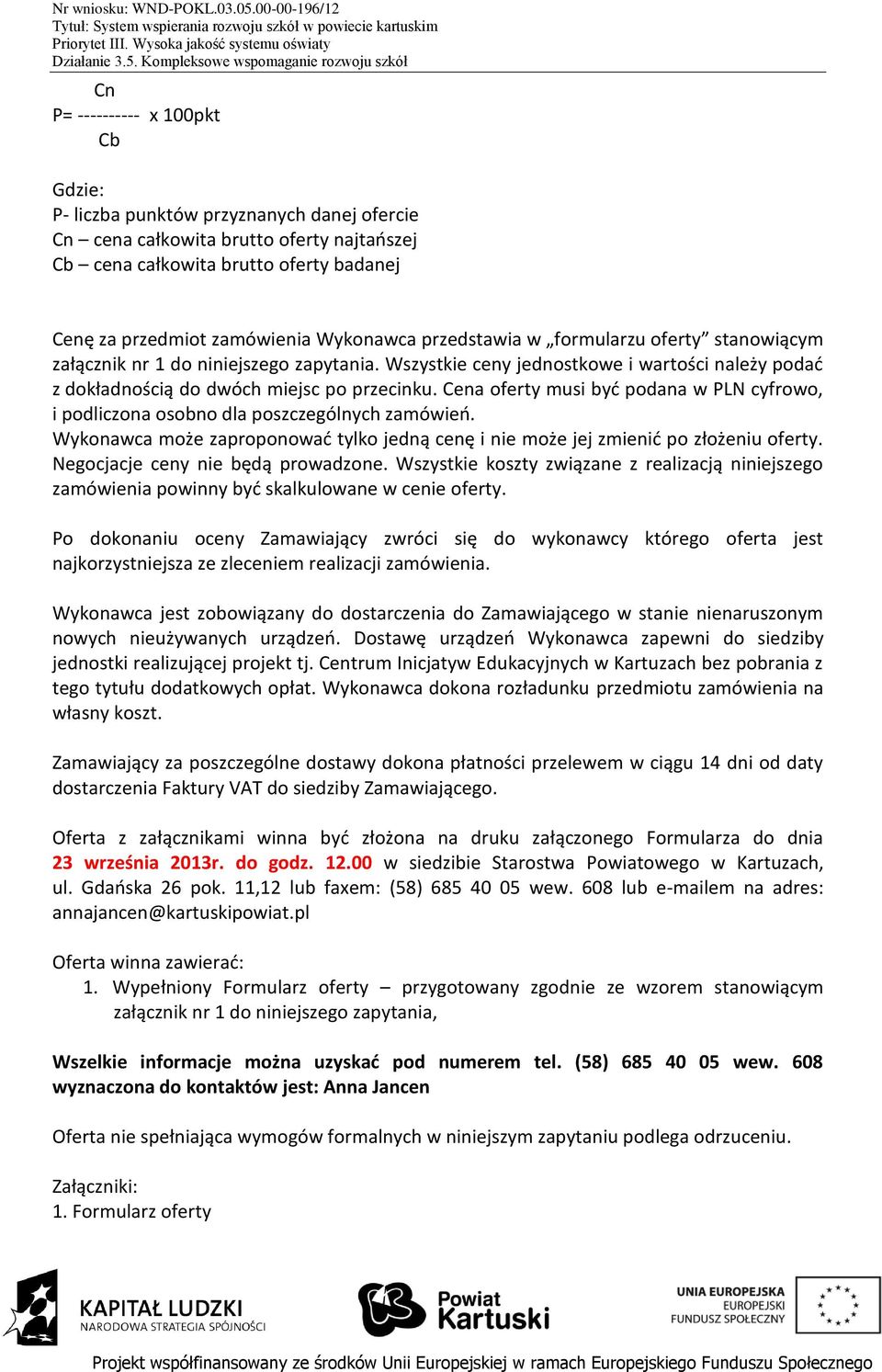 Cena oferty musi być podana w PLN cyfrowo, i podliczona osobno dla poszczególnych zamówień. Wykonawca może zaproponować tylko jedną cenę i nie może jej zmienić po złożeniu oferty.