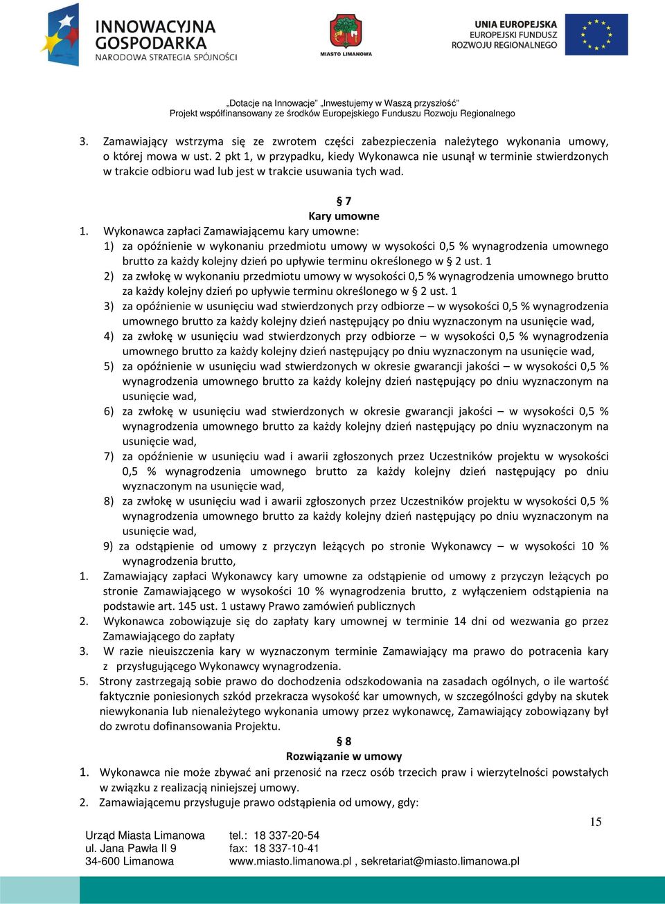 Wykonawca zapłaci Zamawiającemu kary umowne: 1) za opóźnienie w wykonaniu przedmiotu umowy w wysokości 0,5 % wynagrodzenia umownego brutto za każdy kolejny dzień po upływie terminu określonego w 2