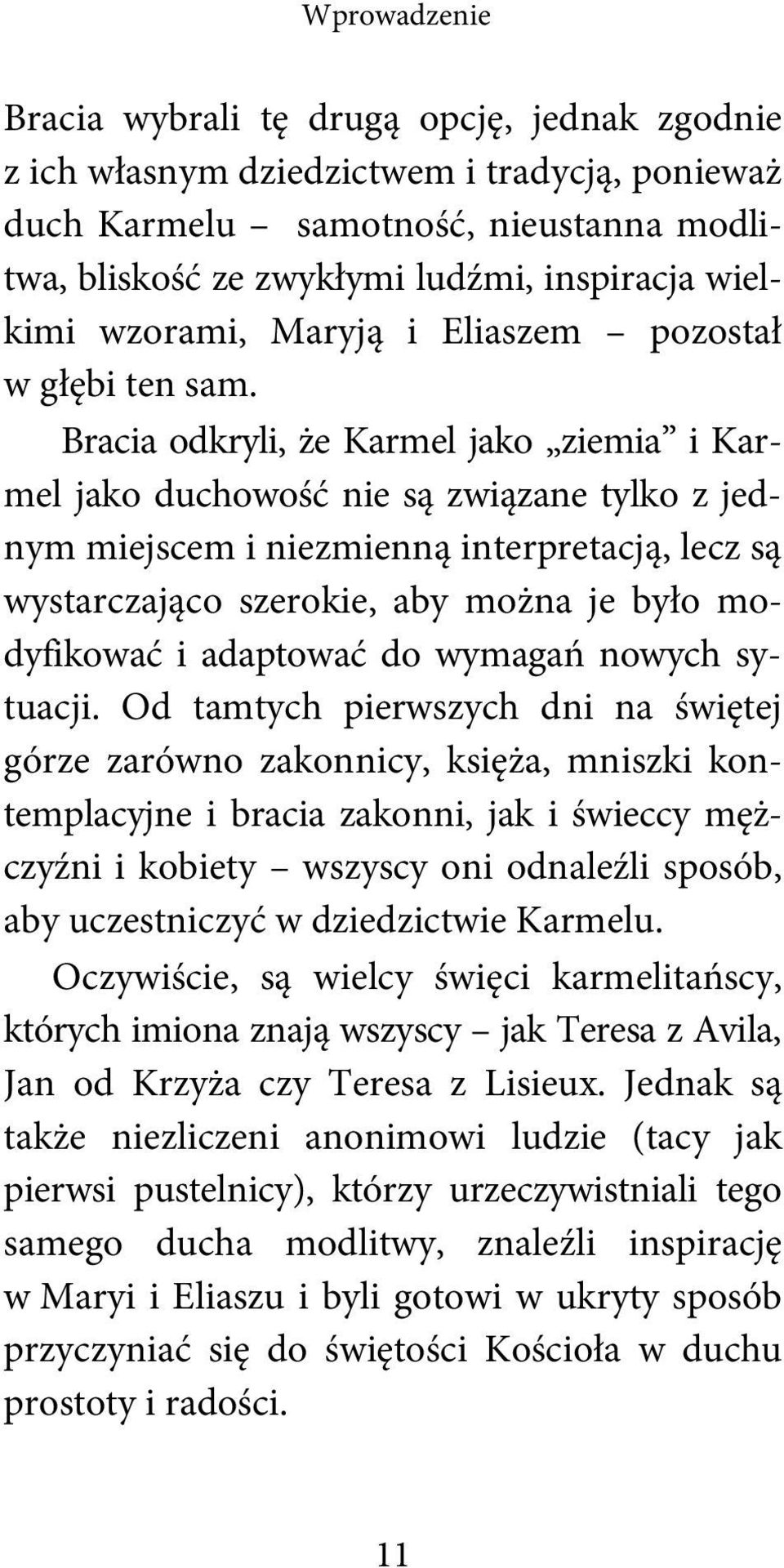 Bracia odkryli, że Karmel jako ziemia i Karmel jako duchowość nie są związane tylko z jednym miejscem i niezmienną interpretacją, lecz są wystarczająco szerokie, aby można je było modyfikować i