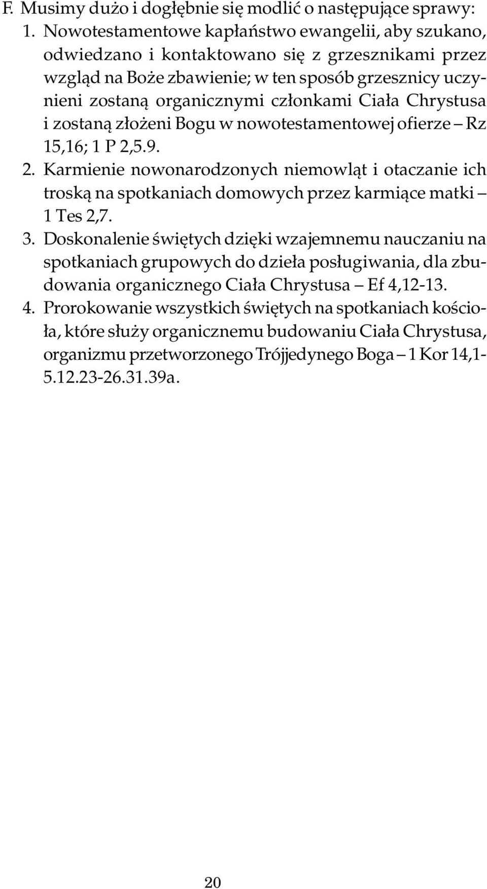 Chrystusa i zostaną złożeni Bogu w nowotestamentowej ofierze Rz 15,16; 1 P 2,5.9. 2. Karmienie nowonarodzonych niemowląt i otaczanie ich troską na spotkaniach domowych przez karmiące matki 1 Tes 2,7.