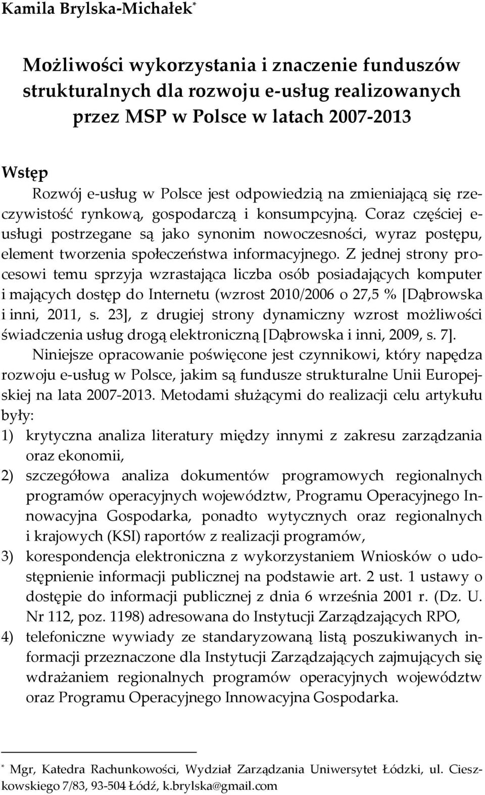 Coraz częściej e- usługi postrzegane są jako synonim nowoczesności, wyraz postępu, element tworzenia społeczeństwa informacyjnego.