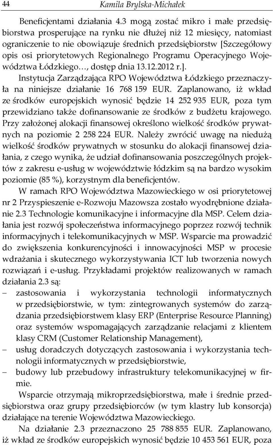 Regionalnego Programu Operacyjnego Województwa Łódzkiego, dostęp dnia 13.12.2012 r.]. Instytucja Zarządzająca RPO Województwa Łódzkiego przeznaczyła na niniejsze działanie 16 768 159 EUR.