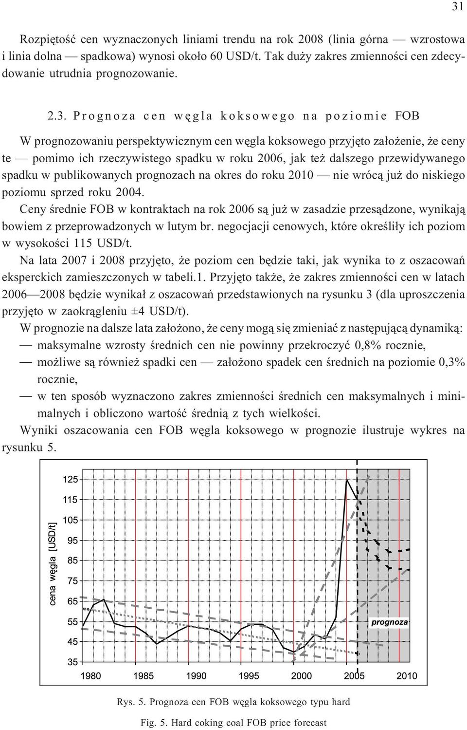 przewidywanego spadku w publikowanych prognozach na okres do roku 2010 nie wróc¹ ju do niskiego poziomu sprzed roku 2004.