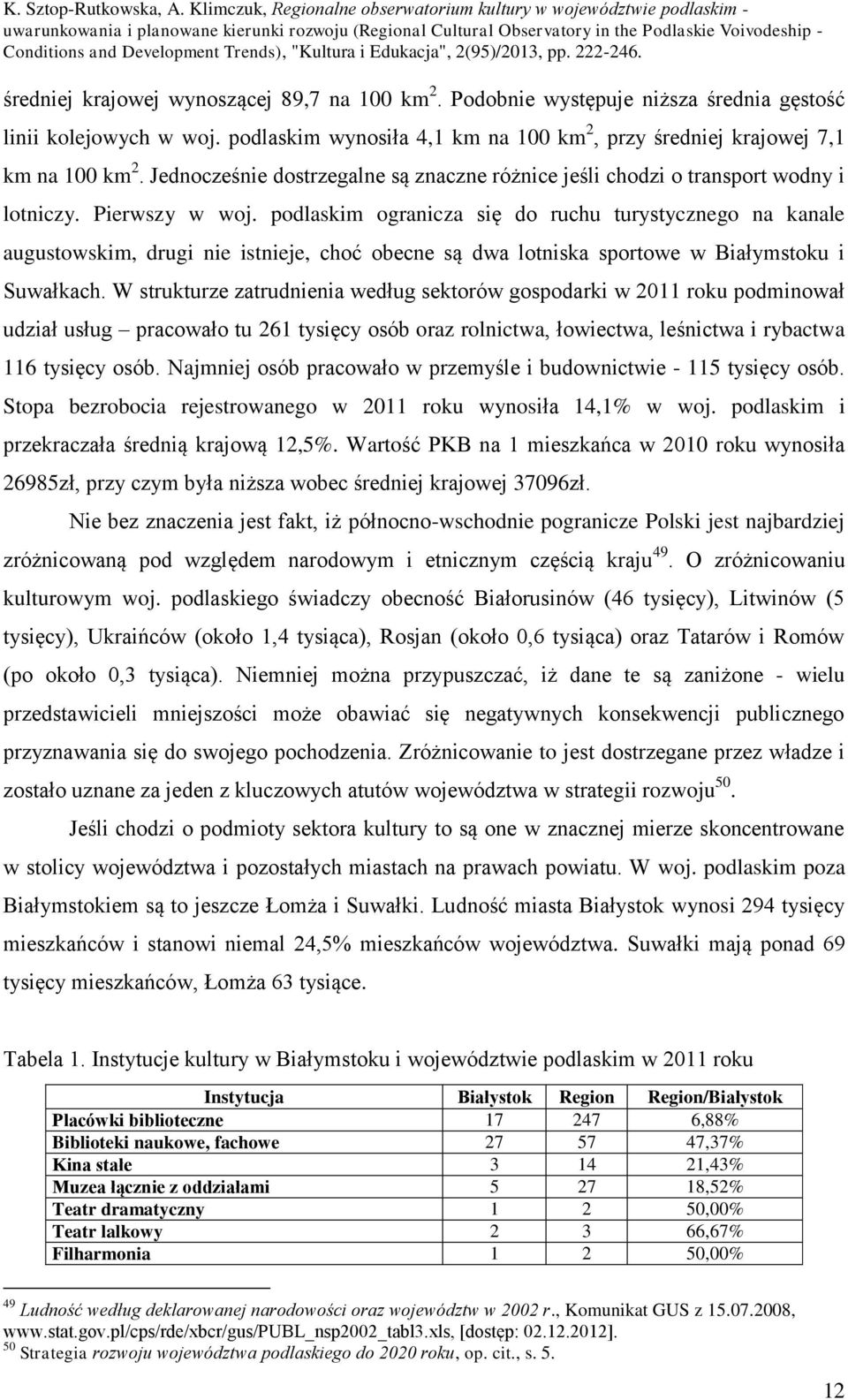 podlaskim ogranicza się do ruchu turystycznego na kanale augustowskim, drugi nie istnieje, choć obecne są dwa lotniska sportowe w Białymstoku i Suwałkach.