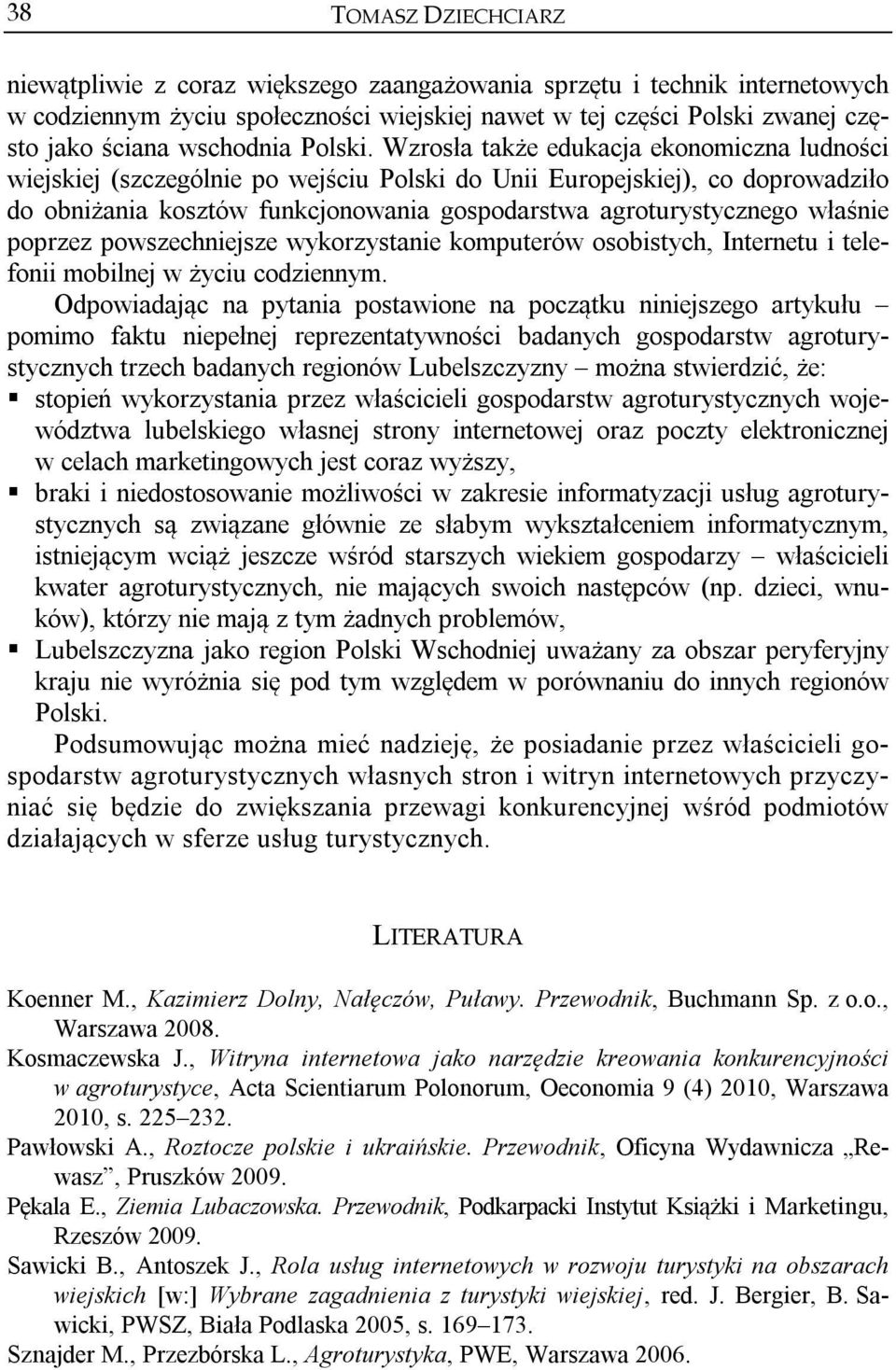 Wzrosła także edukacja ekonomiczna ludności wiejskiej (szczególnie po wejściu Polski do Unii Europejskiej), co doprowadziło do obniżania kosztów funkcjonowania gospodarstwa agroturystycznego właśnie