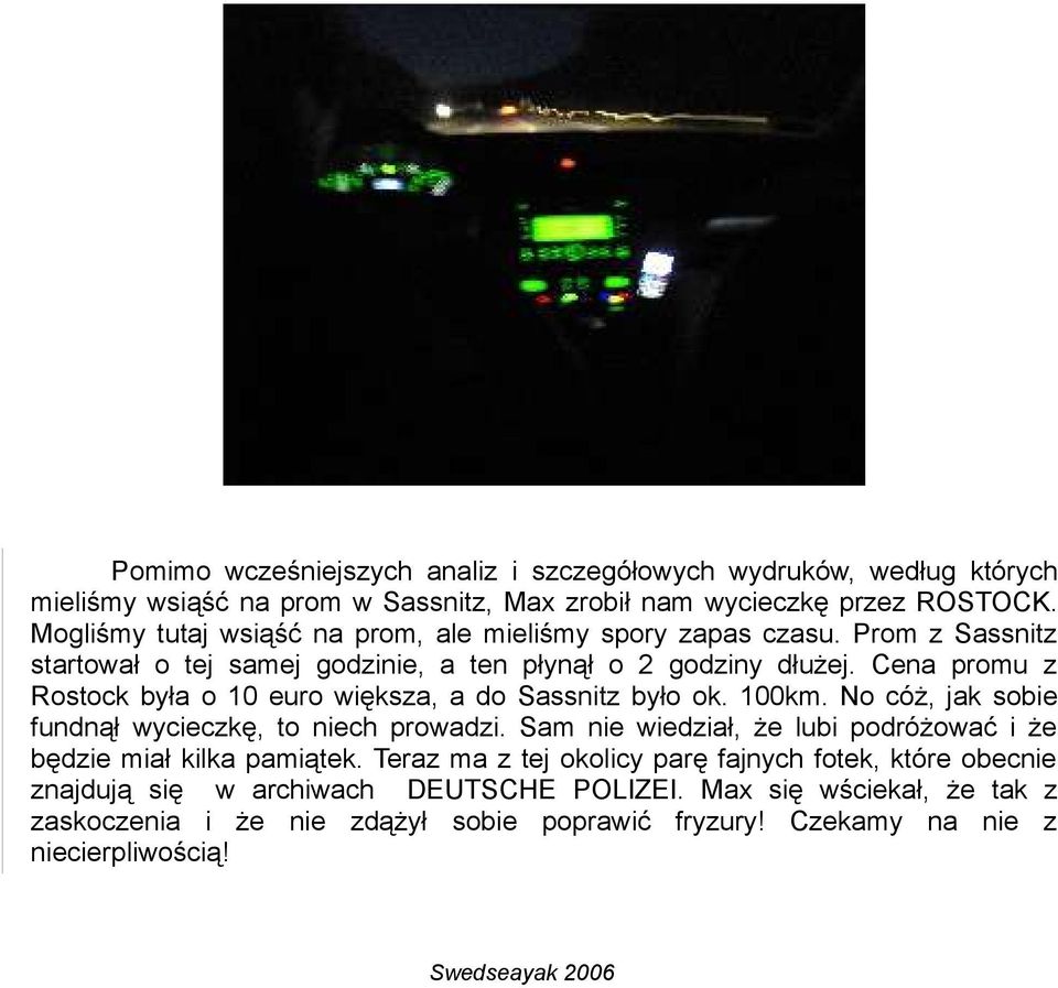 Cena promu z Rostock była o 10 euro większa, a do Sassnitz było ok. 100km. No cóż, jak sobie fundnął wycieczkę, to niech prowadzi.