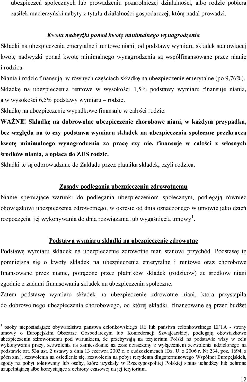 są współfinansowane przez nianię i rodzica. Niania i rodzic finansują w równych częściach składkę na ubezpieczenie emerytalne (po 9,76%).