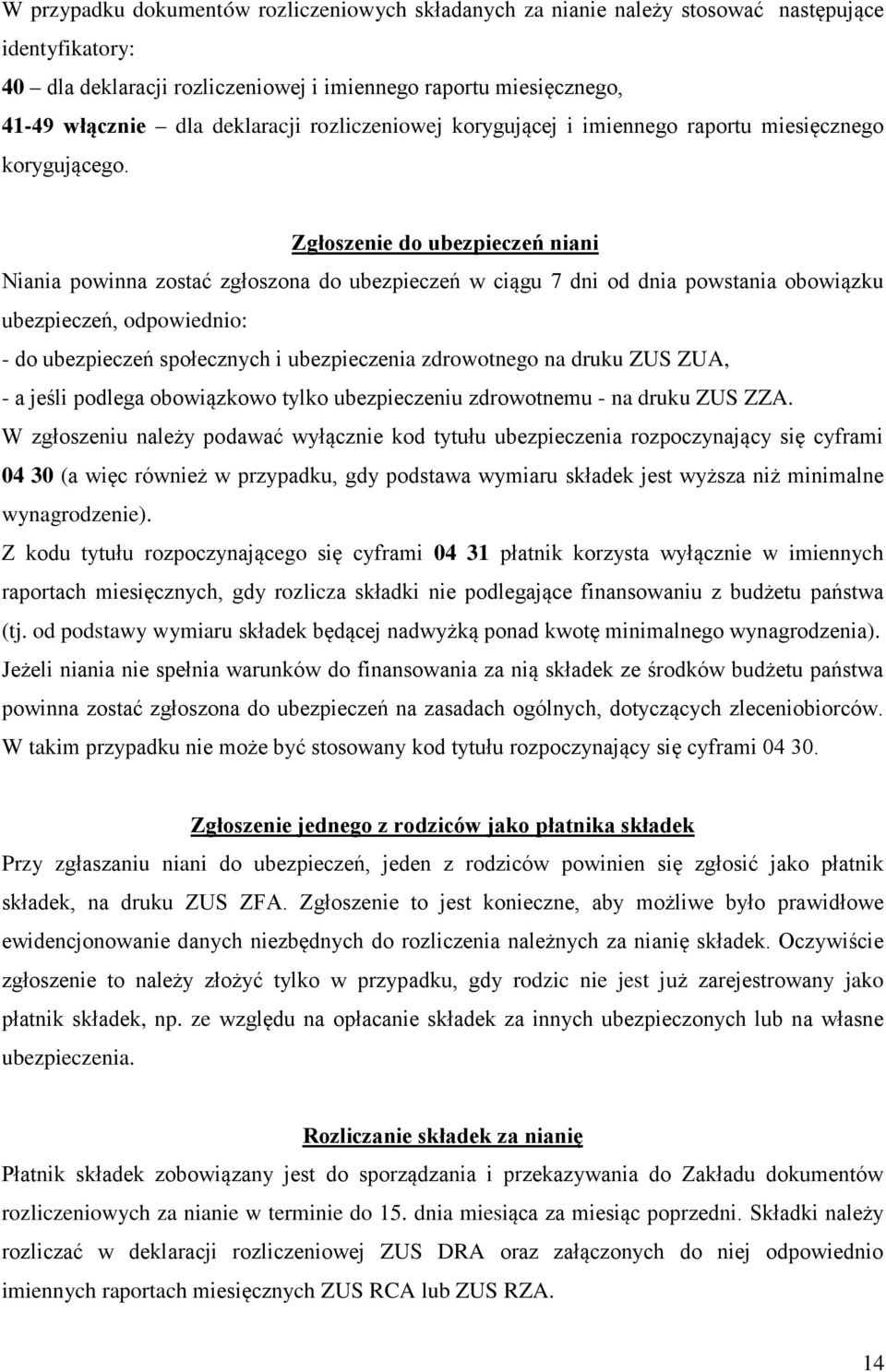 Zgłoszenie do ubezpieczeń niani Niania powinna zostać zgłoszona do ubezpieczeń w ciągu 7 dni od dnia powstania obowiązku ubezpieczeń, odpowiednio: - do ubezpieczeń społecznych i ubezpieczenia