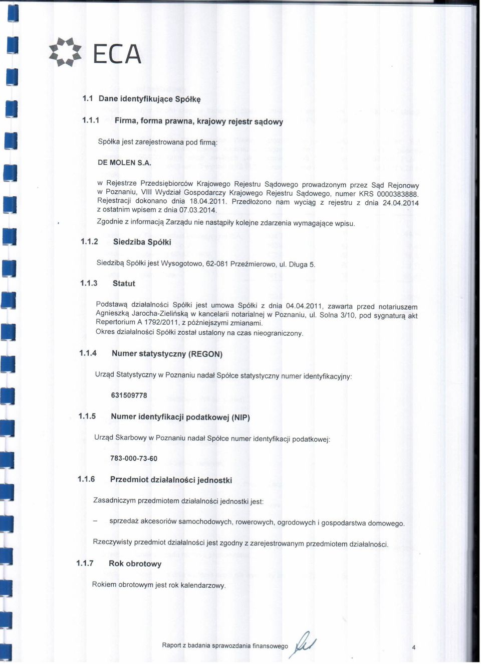 1.1.2 Siedziba Spółki Siedzibą Spółki jest Wysogotowo, 62-081 Przeźmierowo, ul. Długa 5. 1.1.3 Statut Podstawą działalności Spółki jest umowa Spółki z dnia 04.