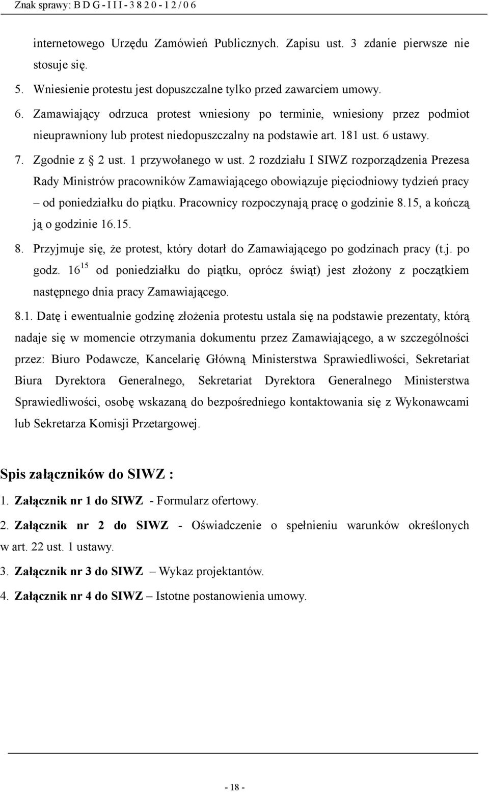 2 rozdziału I SIWZ rozporządzenia Prezesa Rady Ministrów pracowników Zamawiającego obowiązuje pięciodniowy tydzień pracy od poniedziałku do piątku. Pracownicy rozpoczynają pracę o godzinie 8.