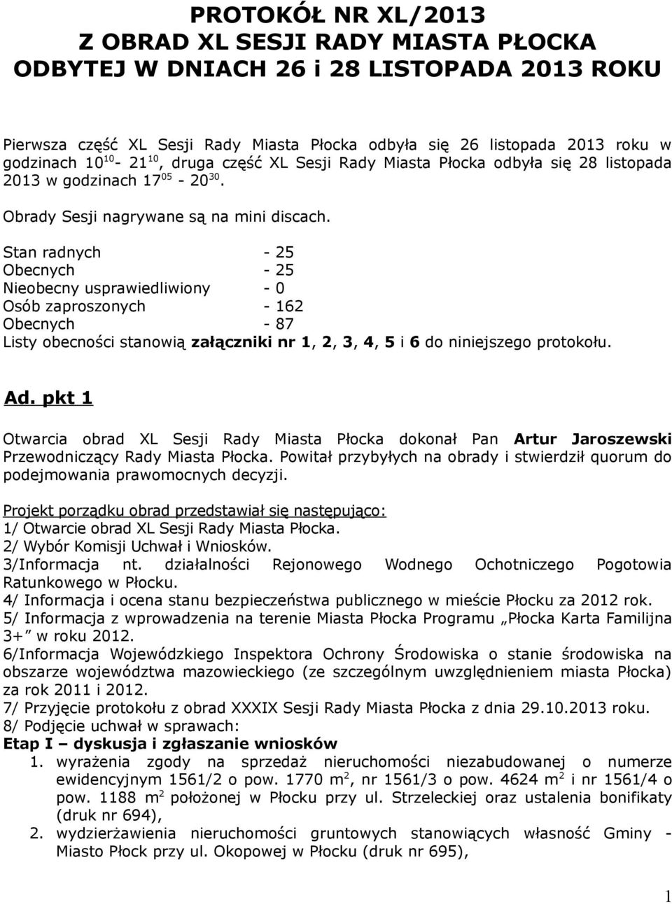 Stan radnych - 25 Obecnych - 25 Nieobecny usprawiedliwiony - 0 Osób zaproszonych - 162 Obecnych - 87 Listy obecności stanowią załączniki nr 1, 2, 3, 4, 5 i 6 do niniejszego protokołu. Ad.