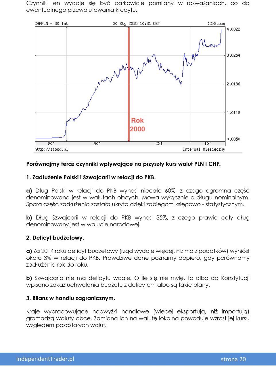 Spora część zadłużenia została ukryta dzięki zabiegom księgowo - statystycznym. b) Dług Szwajcarii w relacji do PKB wynosi 35%, z czego prawie cały dług denominowany jest w walucie narodowej. 2.