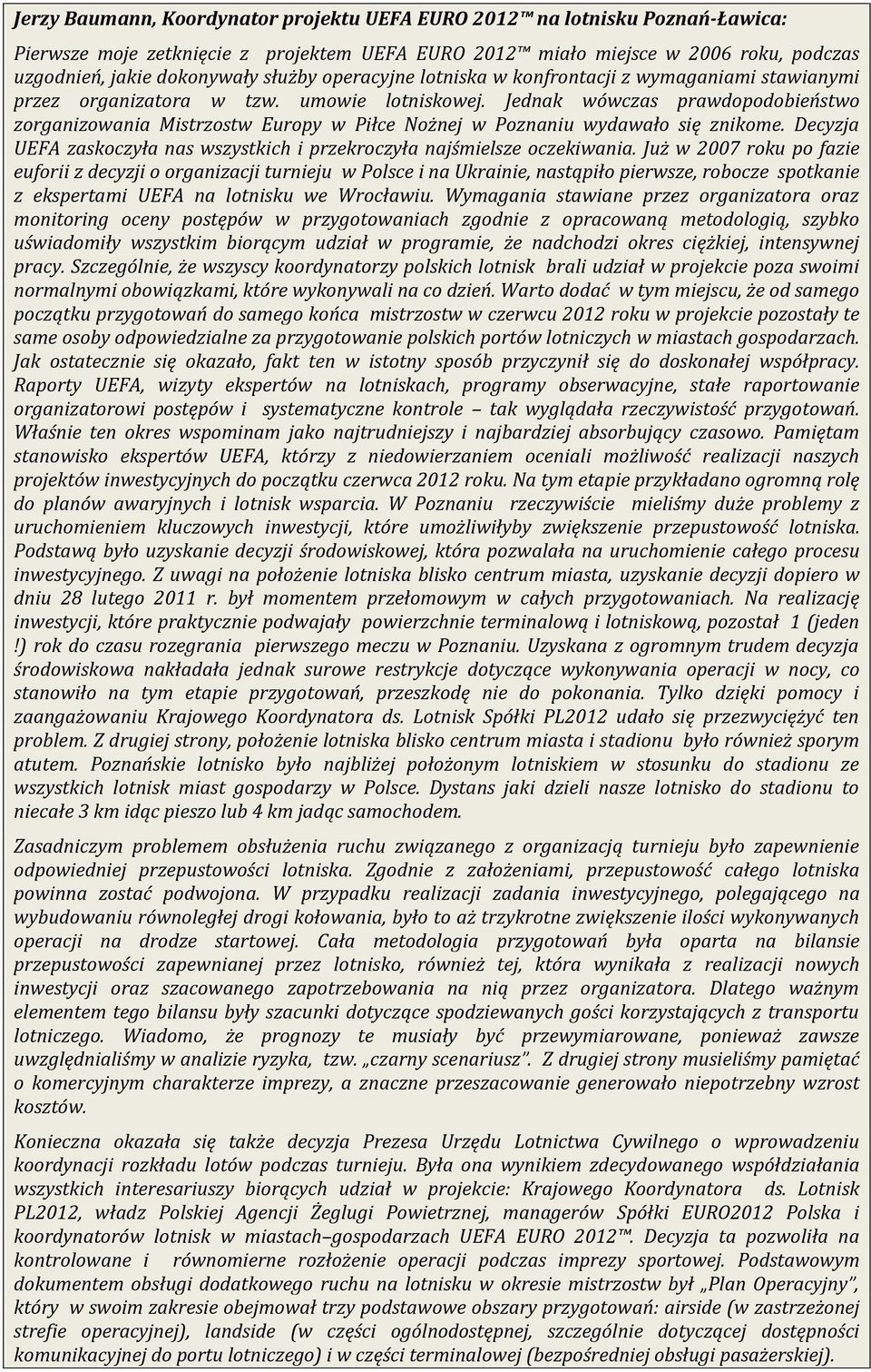 Jednak wówczas prawdopodobieństwo zorganizowania Mistrzostw Europy w Piłce Nożnej w Poznaniu wydawało się znikome. Decyzja UEFA zaskoczyła nas wszystkich i przekroczyła najśmielsze oczekiwania.