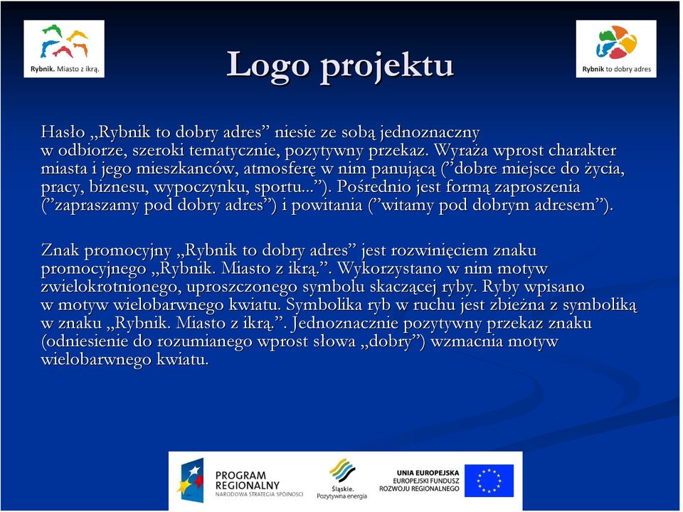 Pośrednio jest formą zaproszenia ( zapraszamy pod dobry adres ) ) i powitania ( witamy( pod dobrym adresem ). Znak promocyjny Rybnik to dobry adres jest rozwinięciem ciem znaku promocyjnego Rybnik.