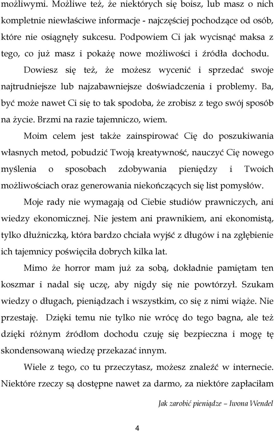 Dowiesz się też, że możesz wycenić i sprzedać swoje najtrudniejsze lub najzabawniejsze doświadczenia i problemy. Ba, być może nawet Ci się to tak spodoba, że zrobisz z tego swój sposób na życie.