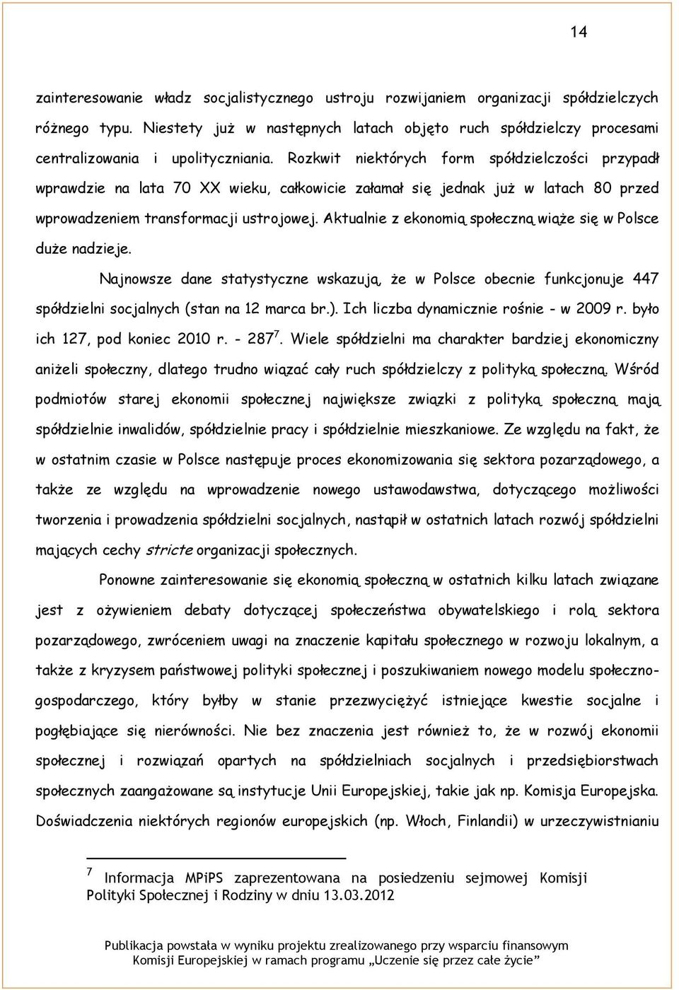 Rozkwit niektórych form spółdzielczości przypadł wprawdzie na lata 70 XX wieku, całkowicie załamał się jednak już w latach 80 przed wprowadzeniem transformacji ustrojowej.