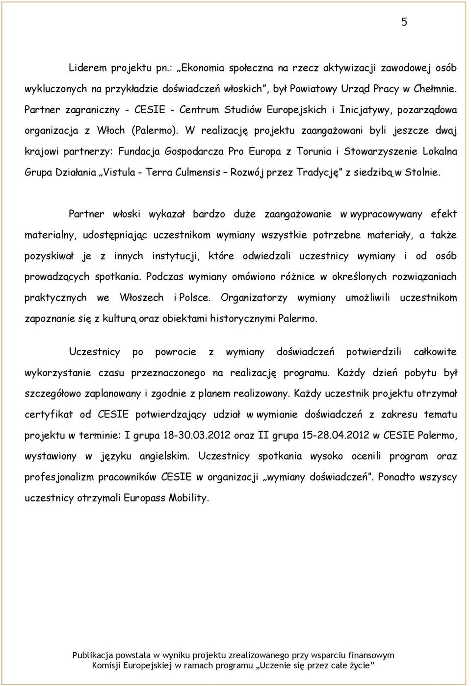 W realizację projektu zaangażowani byli jeszcze dwaj krajowi partnerzy: Fundacja Gospodarcza Pro Europa z Torunia i Stowarzyszenie Lokalna Grupa Działania Vistula - Terra Culmensis Rozwój przez