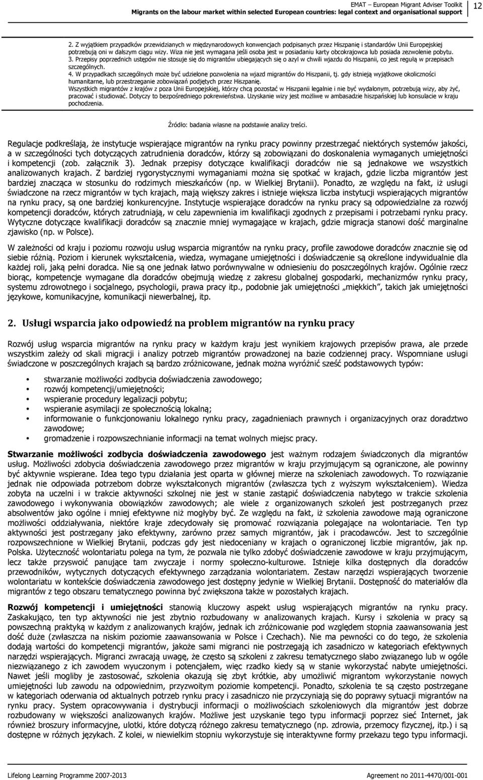 Przepisy poprzednich ustępów nie stosuje się do migrantów ubiegających się o azyl w chwili wjazdu do Hiszpanii, co jest regułą w przepisach szczególnych. 4.