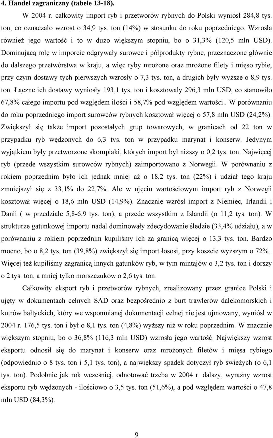 Dominującą rolę w imporcie odgrywały surowce i półprodukty rybne, przeznaczone głównie do dalszego przetwórstwa w kraju, a więc ryby mrożone oraz mrożone filety i mięso rybie, przy czym dostawy tych