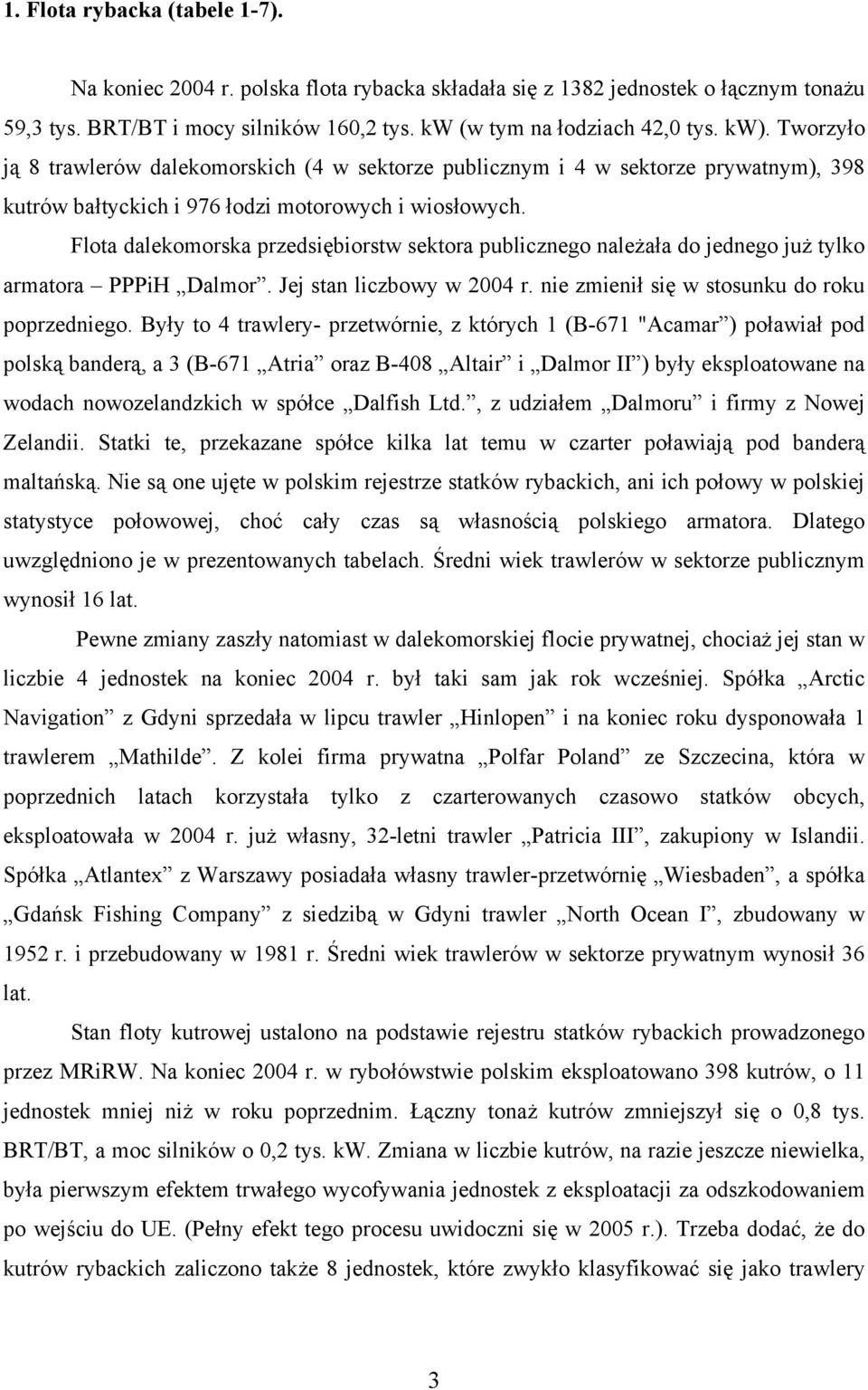 Flota dalekomorska przedsiębiorstw sektora publicznego należała do jednego już tylko armatora PPPiH Dalmor. Jej stan liczbowy w 2004 r. nie zmienił się w stosunku do roku poprzedniego.