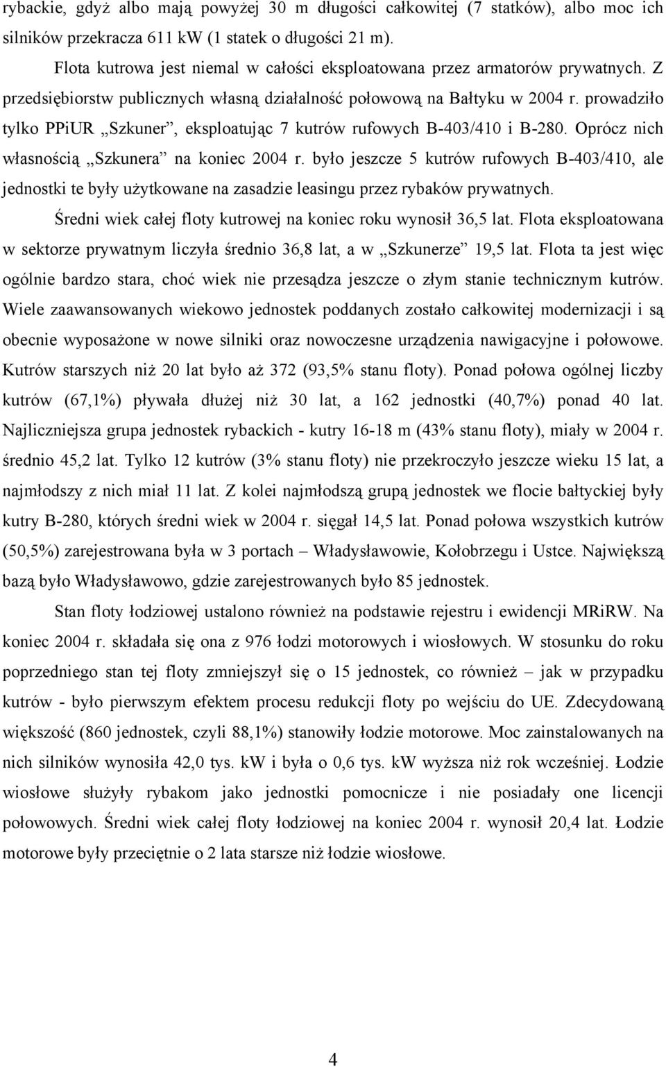 prowadziło tylko PPiUR Szkuner, eksploatując 7 kutrów rufowych B-403/410 i B-280. Oprócz nich własnością Szkunera na koniec 2004 r.