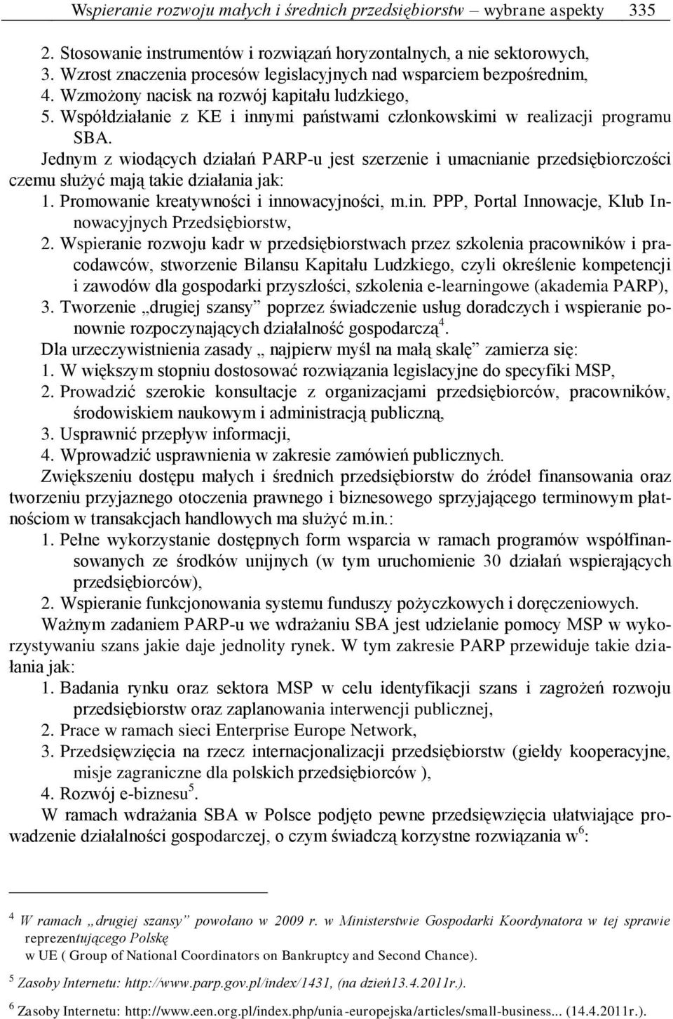 Jednym z wiodących działań PARP-u jest szerzenie i umacnianie przedsiębiorczości czemu służyć mają takie działania jak: 1. Promowanie kreatywności i inn