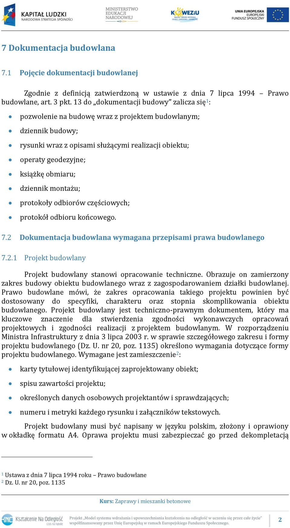 dziennik montażu; protokoły odbiorów częściowych; protokół odbioru końcowego. 7.2 Dokumentacja budowlana wymagana przepisami prawa budowlanego 7.2.1 Projekt budowlany Projekt budowlany stanowi opracowanie techniczne.