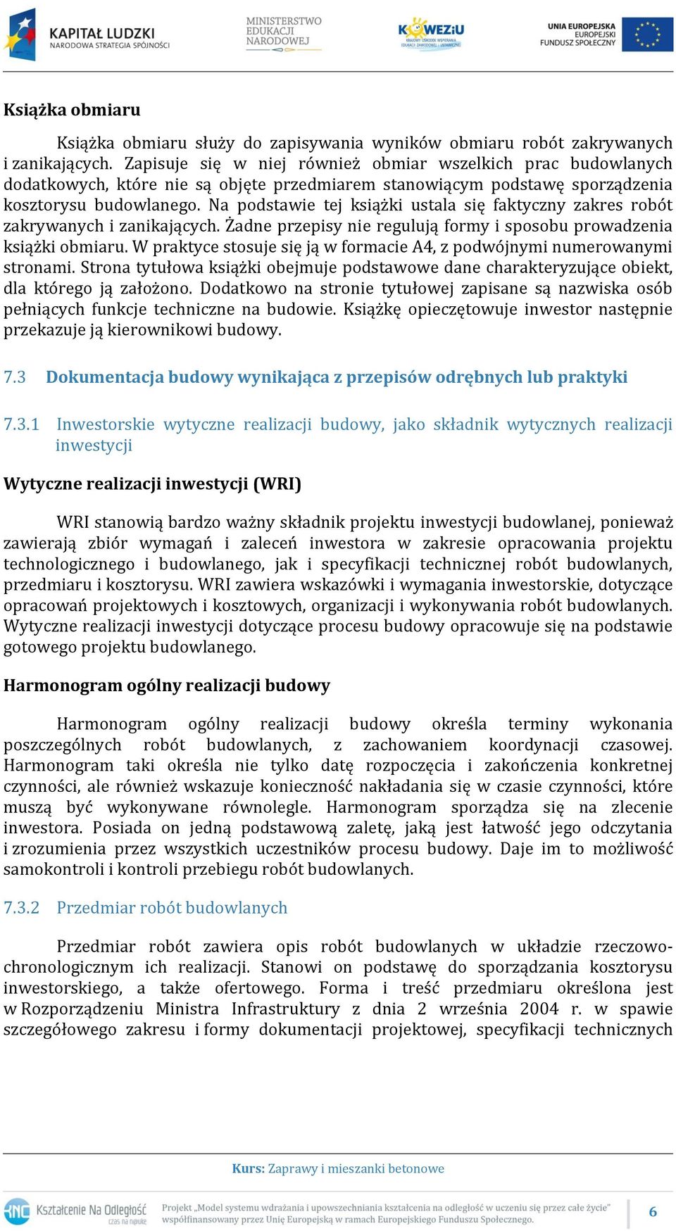 Na podstawie tej książki ustala się faktyczny zakres robót zakrywanych i zanikających. Żadne przepisy nie regulują formy i sposobu prowadzenia książki obmiaru.