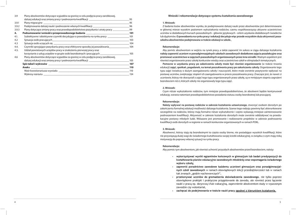 1 4.1. Subiektywne i obiektywne czynniki decydujące o powodzeniu na rynku pracy 101 4.2 Sytuacja osób pracujących 103 4.3 Sytuacja osób uczących się 104 4.4. Czynniki sprzyjające pozyskaniu pracy oraz efektywne sposoby jej poszukiwania 104 4.