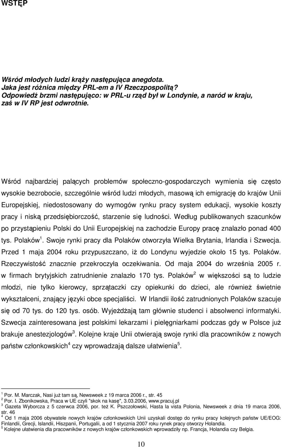 Wśród najbardziej palących problemów społeczno-gospodarczych wymienia się często wysokie bezrobocie, szczególnie wśród ludzi młodych, masową ich emigrację do krajów Unii Europejskiej, niedostosowany