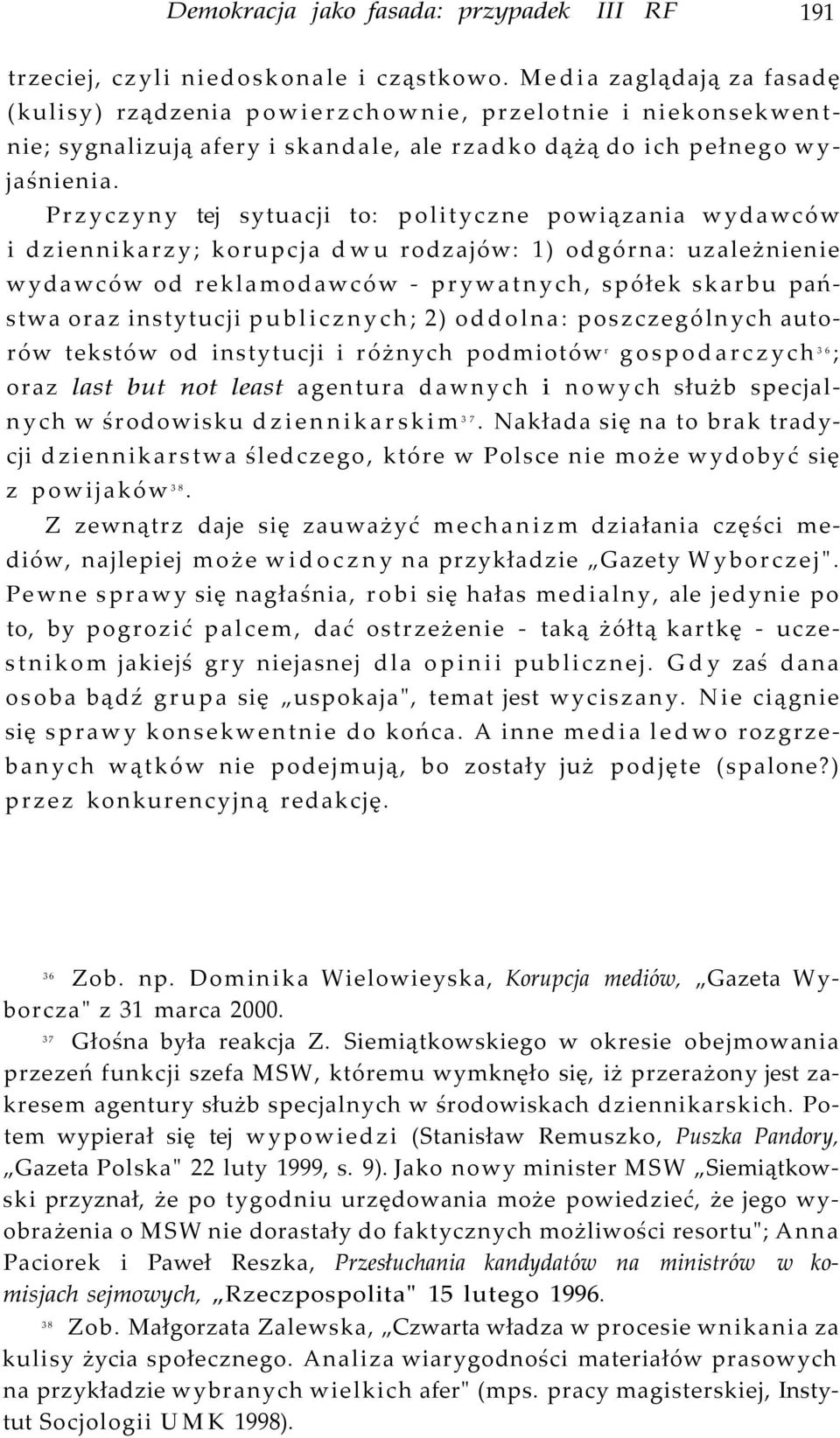 Przyczyny tej sytuacji to: polityczne powiązania wydawców i dziennikarzy; korupcja dwu rodzajów: 1) odgórna: uzależnienie wydawców od reklamodawców - prywatnych, spółek skarbu państwa oraz instytucji