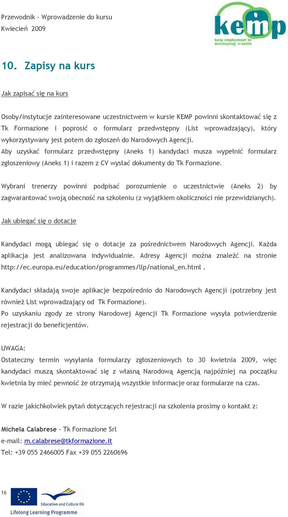 Aby uzyskać formularz przedwstępny (Aneks 1) kandydaci musza wypełnić formularz zgłoszeniowy (Aneks 1) i razem z CV wysłać dokumenty do Tk Formazione.