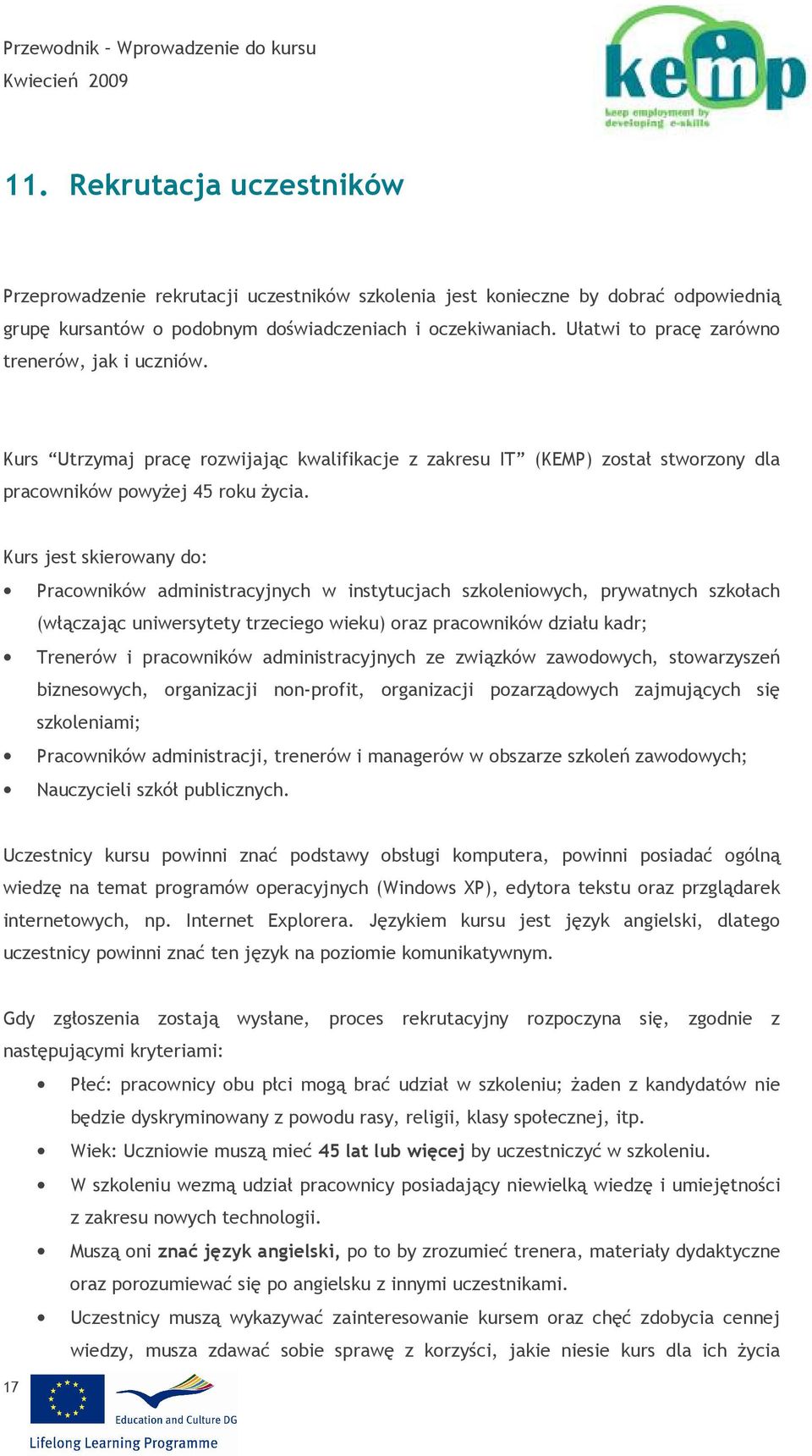 Kurs jest skierowany do: Pracowników administracyjnych w instytucjach szkoleniowych, prywatnych szkołach (włączając uniwersytety trzeciego wieku) oraz pracowników działu kadr; Trenerów i pracowników