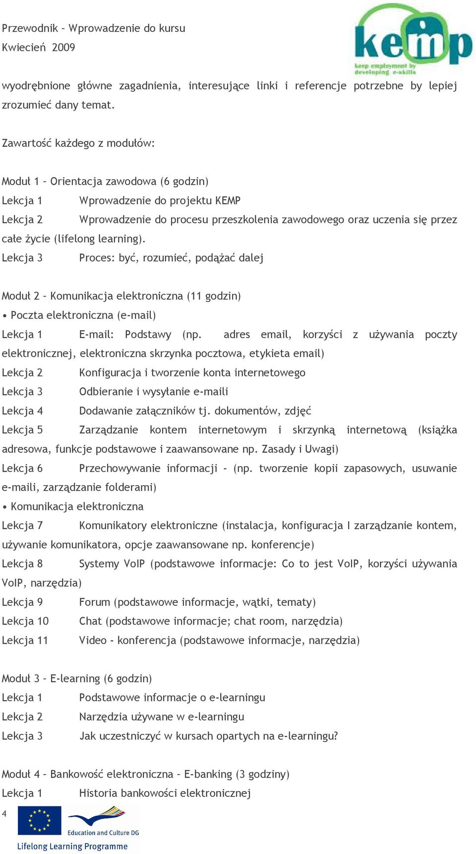 (lifelong learning). Lekcja 3 Proces: być, rozumieć, podąŝać dalej Moduł 2 Komunikacja elektroniczna (11 godzin) Poczta elektroniczna (e-mail) Lekcja 1 E-mail: Podstawy (np.