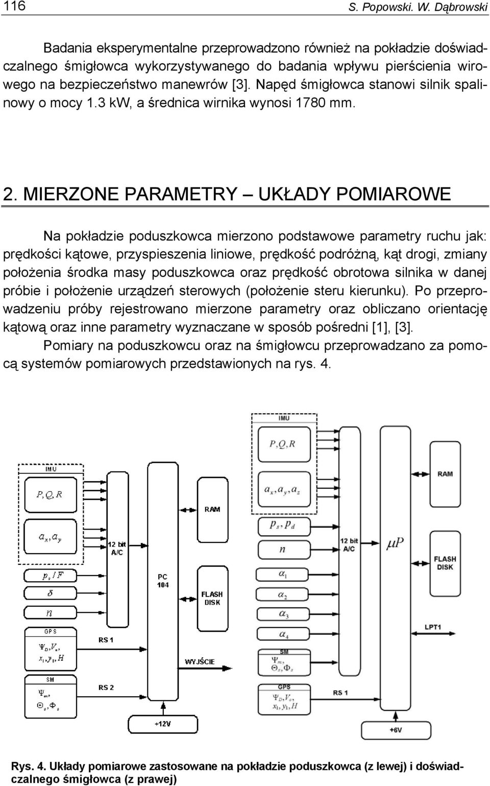 Napęd śmigłowca stanowi silnik spalinowy o mocy 1.3 kw, a średnica wirnika wynosi 1780 mm. 2.