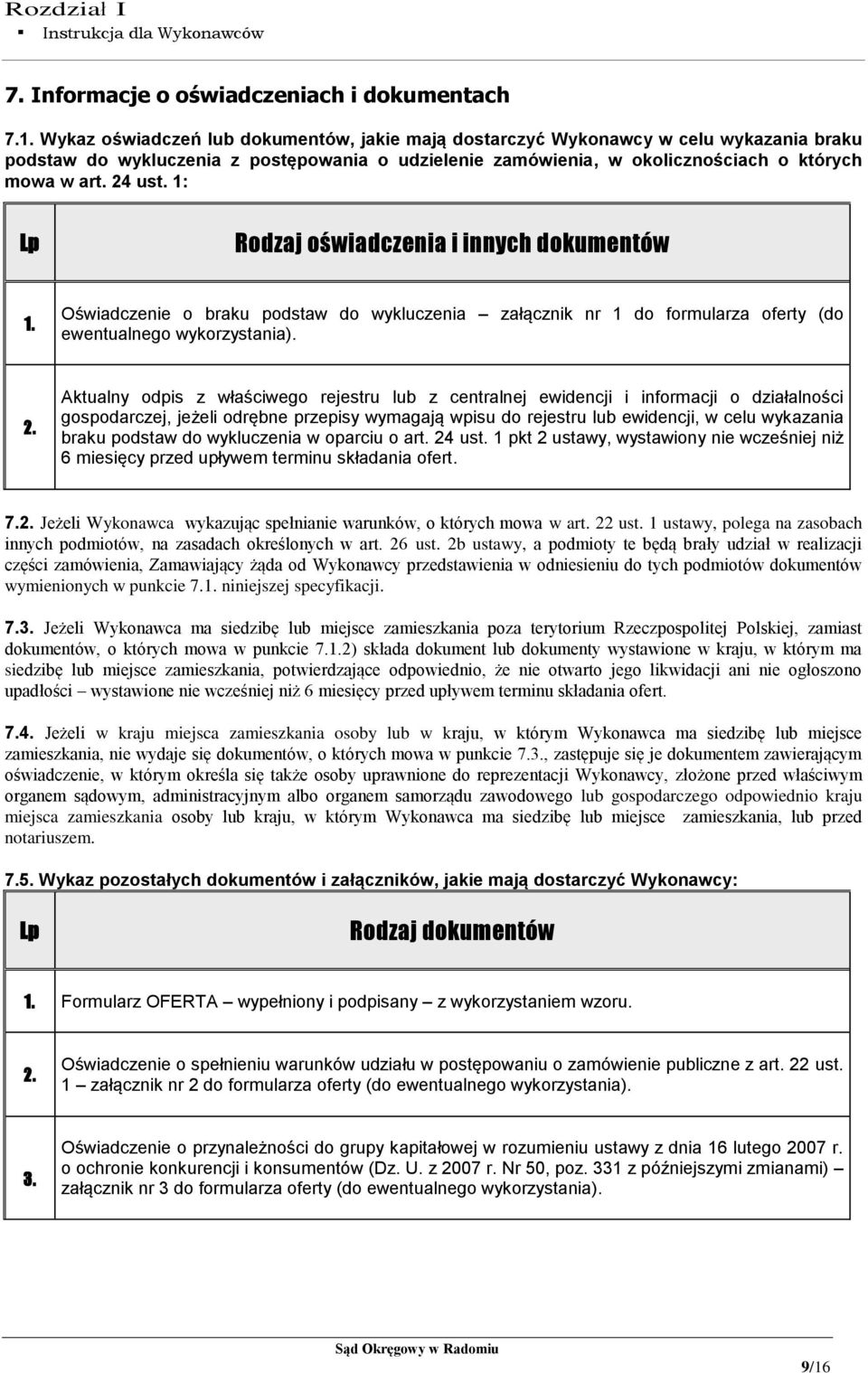 1: Lp Rodzaj oświadczenia i innych dokumentów 1. Oświadczenie o braku podstaw do wykluczenia załącznik nr 1 do formularza oferty (do ewentualnego wykorzystania). 2.