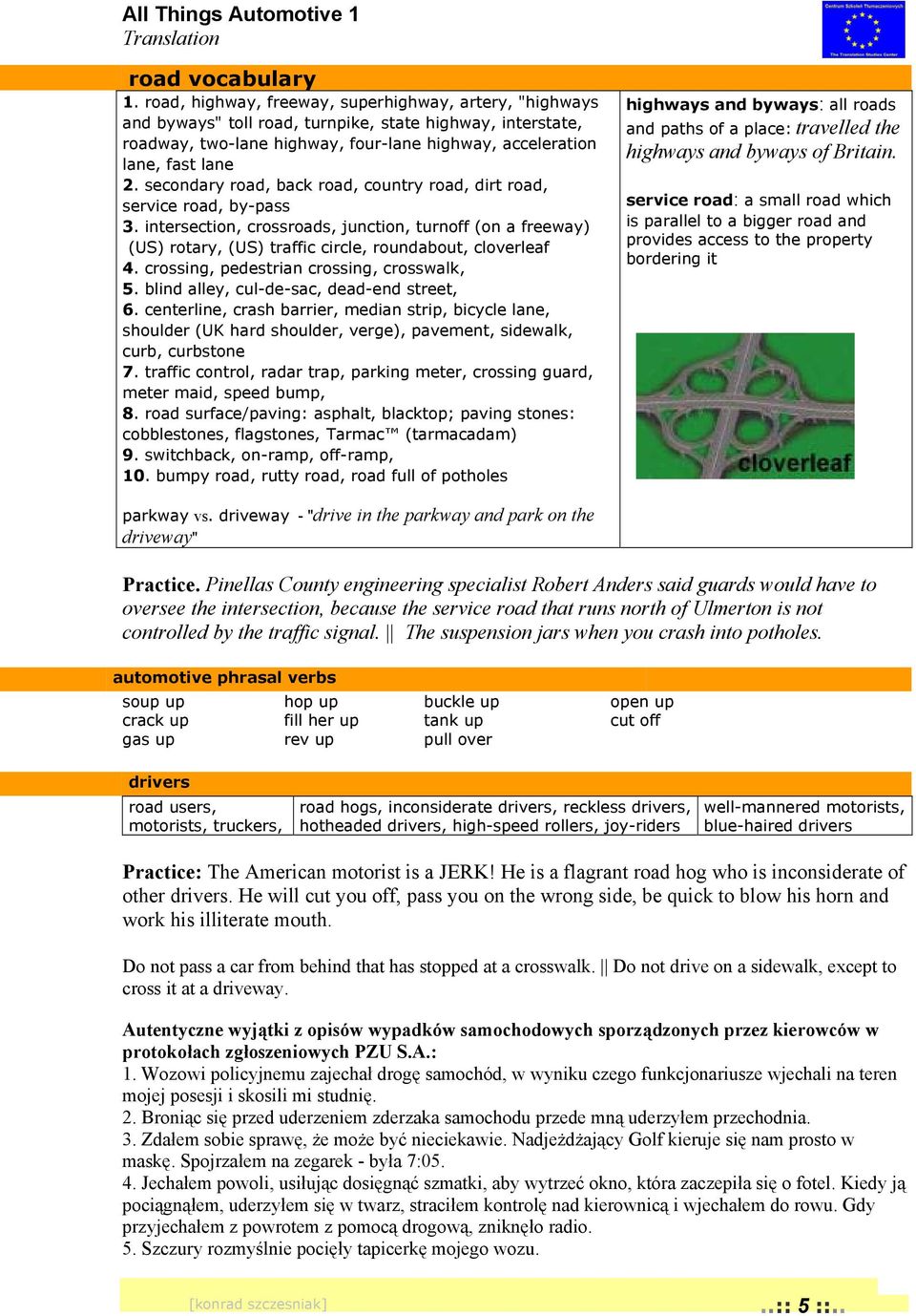 secondary road, back road, country road, dirt road, service road, by-pass 3. intersection, crossroads, junction, turnoff (on a freeway) (US) rotary, (US) traffic circle, roundabout, cloverleaf 4.