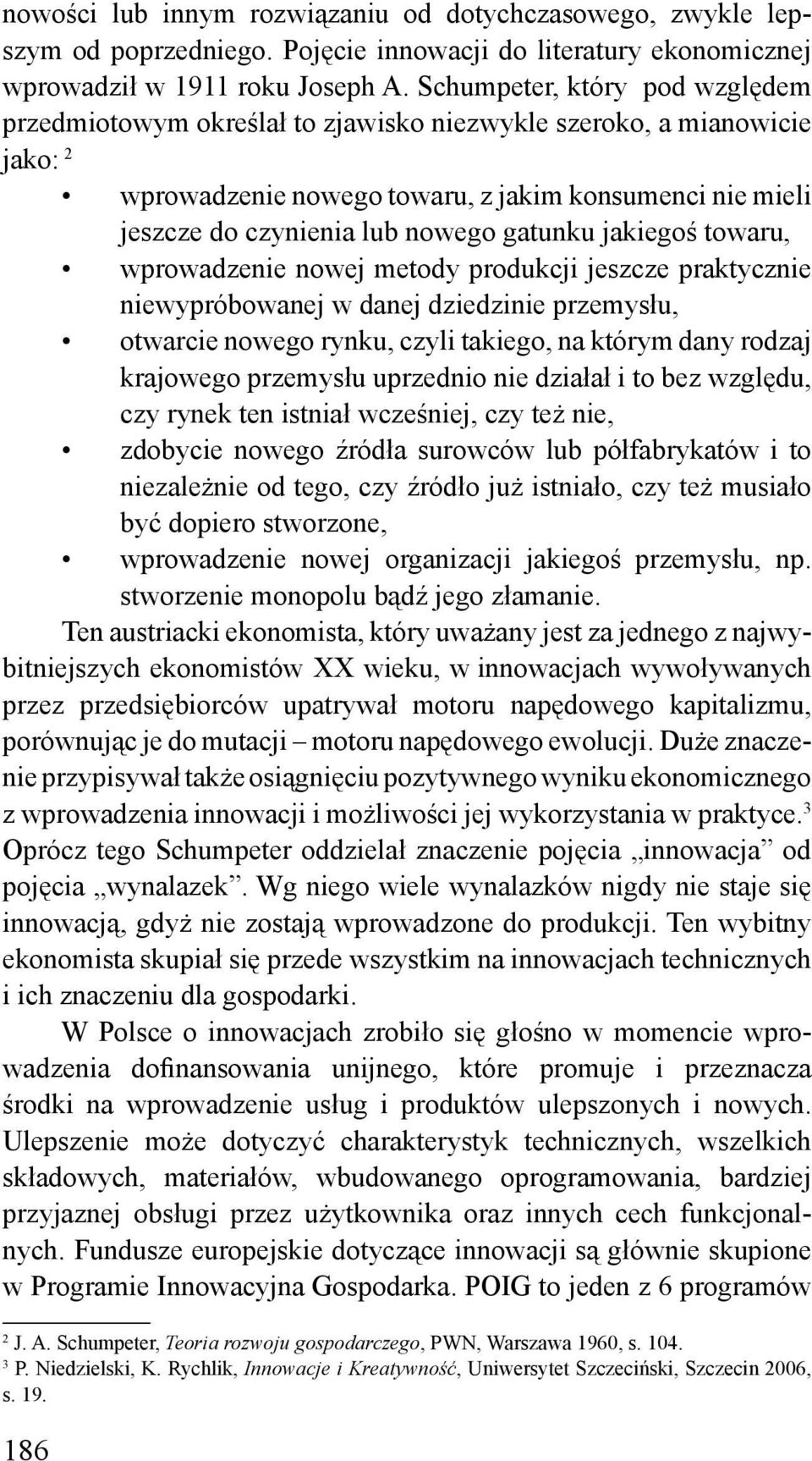 gatunku jakiegoś towaru, wprowadzenie nowej metody produkcji jeszcze praktycznie niewypróbowanej w danej dziedzinie przemysłu, otwarcie nowego rynku, czyli takiego, na którym dany rodzaj krajowego