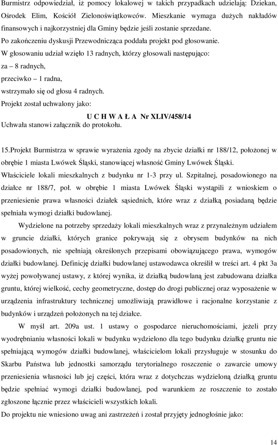 W głosowaniu udział wzięło 13 radnych, którzy głosowali następująco: za 8 radnych, przeciwko 1 radna, wstrzymało się od głosu 4 radnych. Projekt został uchwalony jako: U C H W A Ł A Nr XLIV/458/14 15.