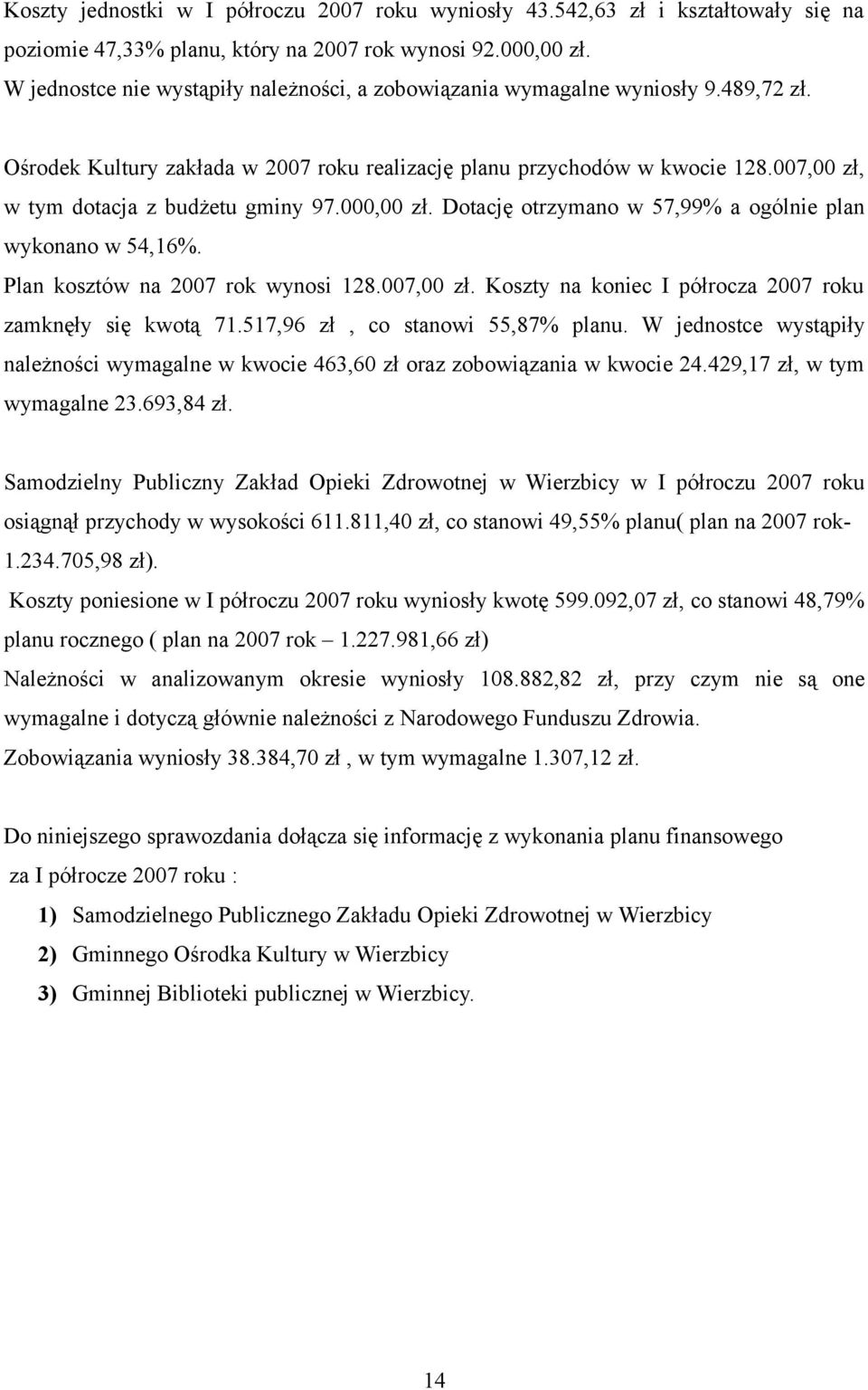 007,00 zł, w tym dotacja z budżetu gminy 97.000,00 zł. Dotację otrzymano w 57,99% a ogólnie plan wykonano w 54,16%. Plan kosztów na 2007 rok wynosi 128.007,00 zł. Koszty na koniec I półrocza 2007 roku zamknęły się kwotą 71.