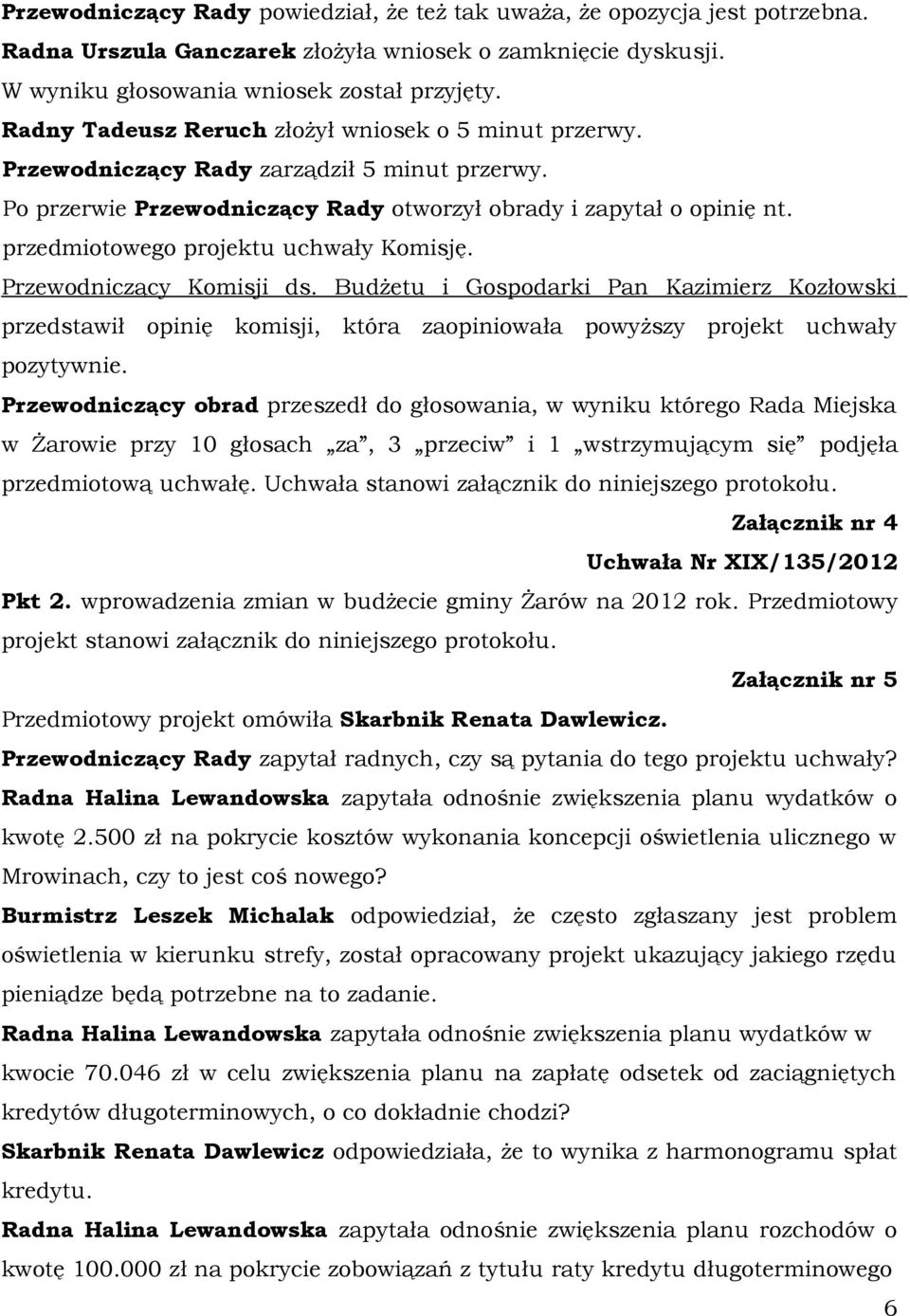 przedmiotowego projektu uchwały Komisję. Przewodniczący Komisji ds. Budżetu i Gospodarki Pan Kazimierz Kozłowski przedstawił opinię komisji, która zaopiniowała powyższy projekt uchwały pozytywnie.