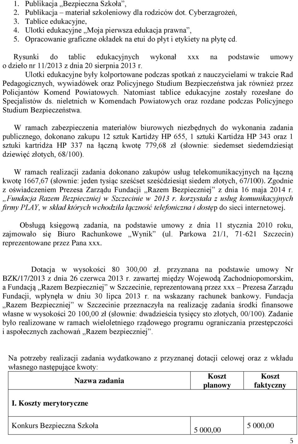 Ulotki edukacyjne były kolportowane podczas spotkań z nauczycielami w trakcie Rad Pedagogicznych, wywiadówek oraz Policyjnego Studium Bezpieczeństwa jak również przez Policjantów Komend Powiatowych.