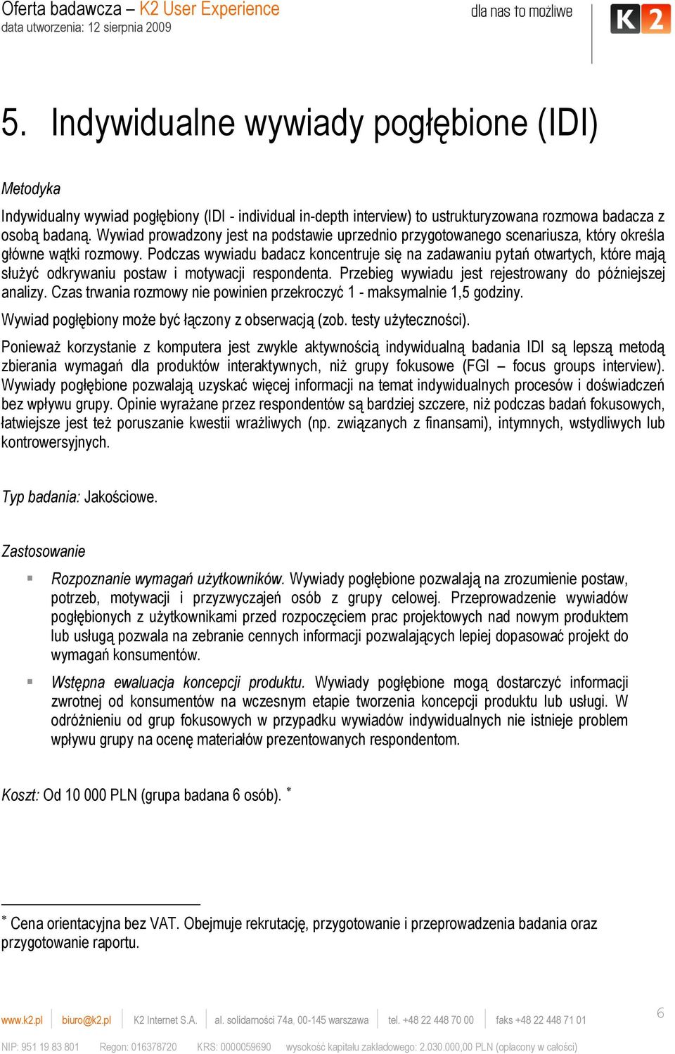 Podczas wywiadu badacz koncentruje się na zadawaniu pytań otwartych, które mają służyć odkrywaniu postaw i motywacji respondenta. Przebieg wywiadu jest rejestrowany do późniejszej analizy.